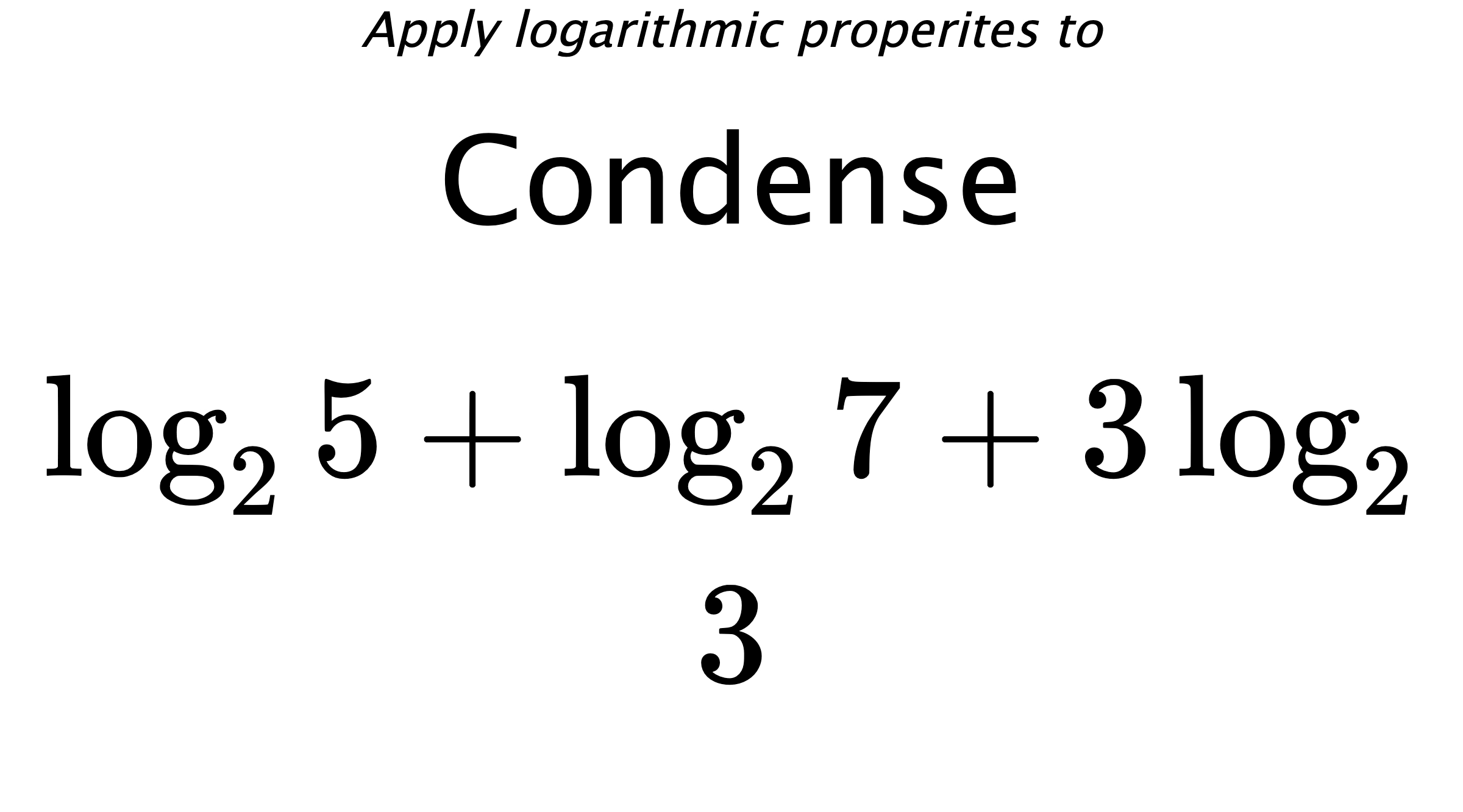 Apply logarithmic properites to Condense $$ \log_{2} {5} + \log_{2} {7} + 3\log_{2} {3} $$