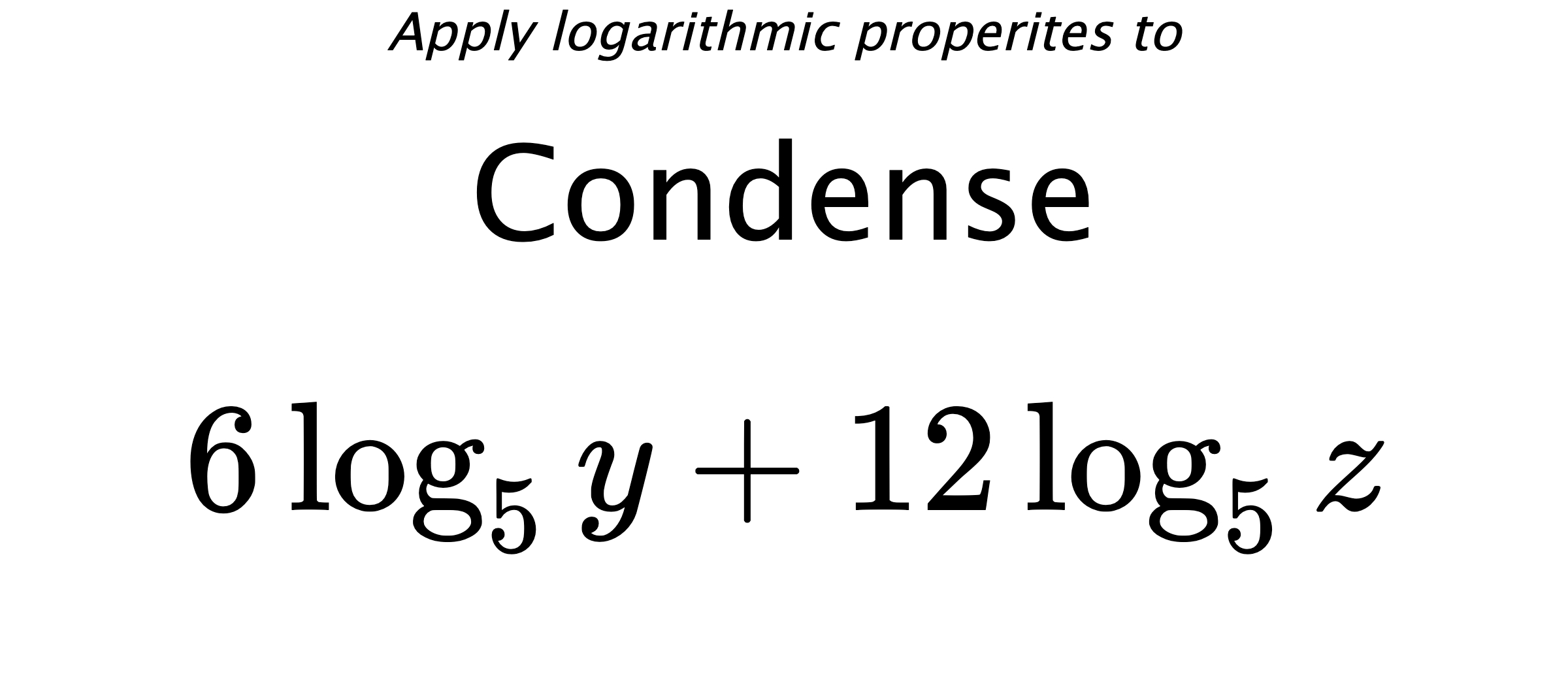 Apply logarithmic properites to Condense $$ 6\log_{5} {y} + 12\log_{5} {z} $$