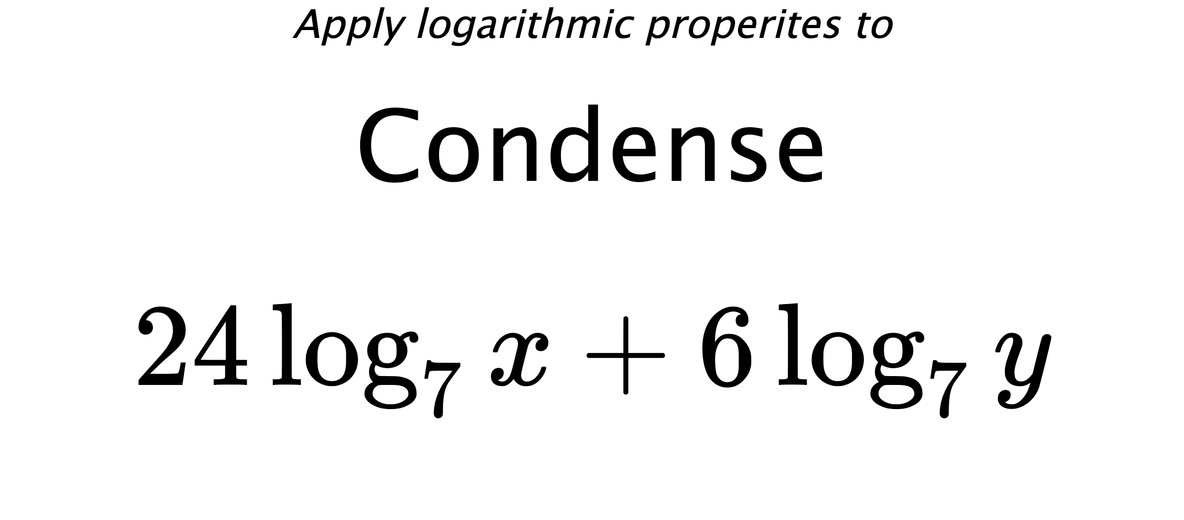Apply logarithmic properites to Condense $$ 24\log_{7} {x} + 6\log_{7} {y} $$