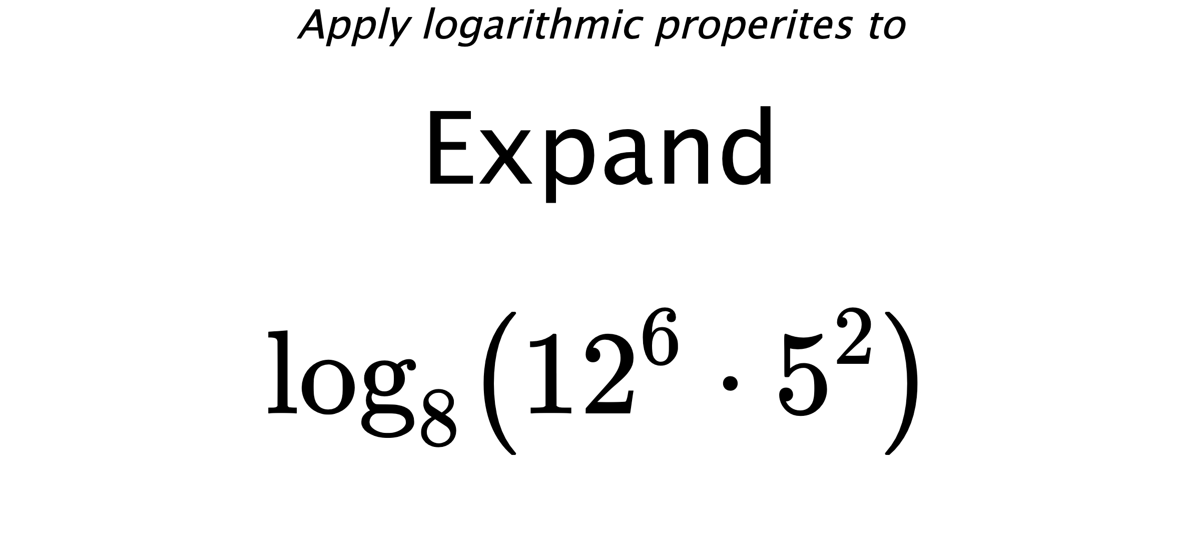 Apply logarithmic properites to Expand $$ \log_{8} \left( 12^{6} \cdot 5^{2} \right) $$