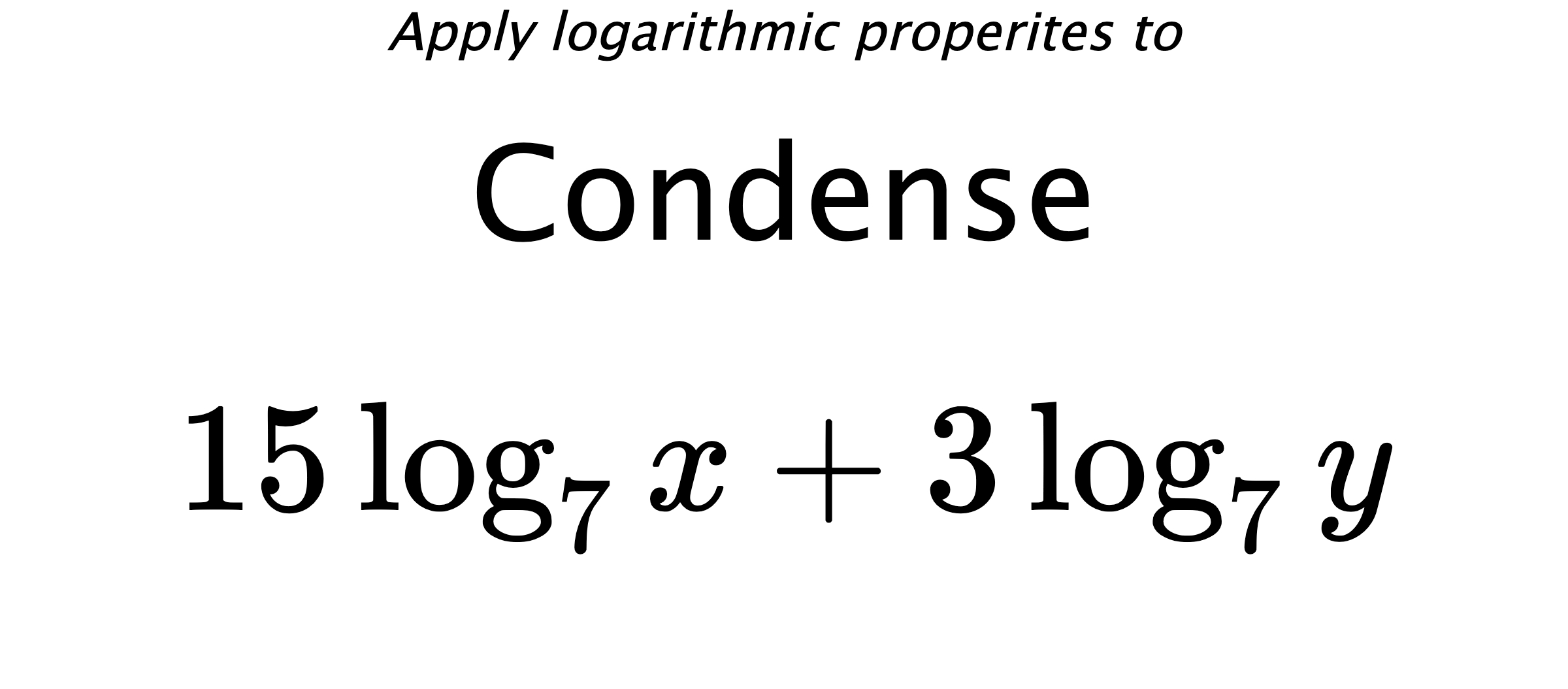 Apply logarithmic properites to Condense $$ 15\log_{7} {x} + 3\log_{7} {y} $$