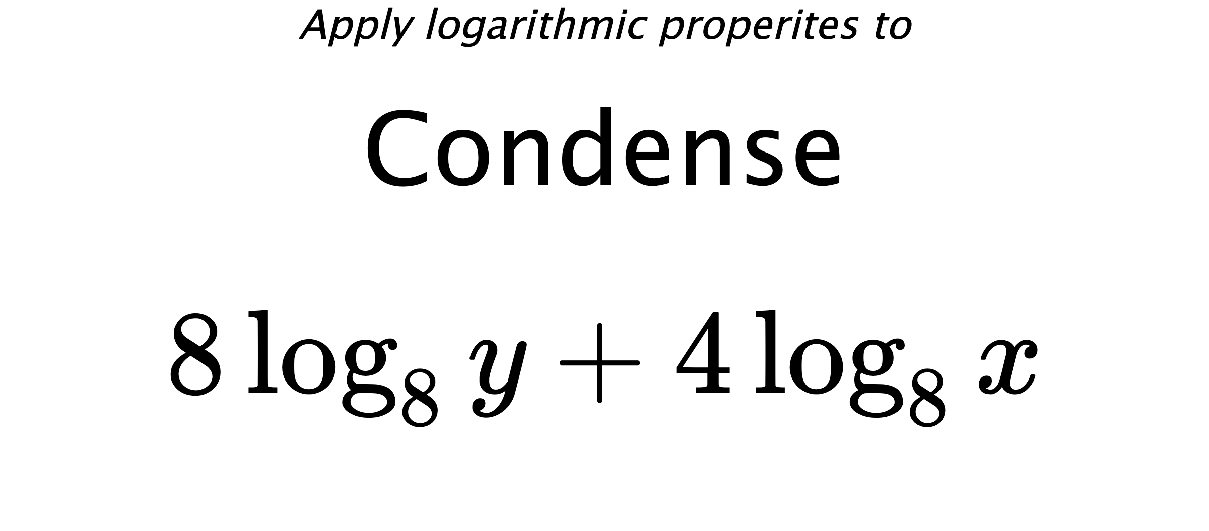 Apply logarithmic properites to Condense $$ 8\log_{8} {y} + 4\log_{8} {x} $$