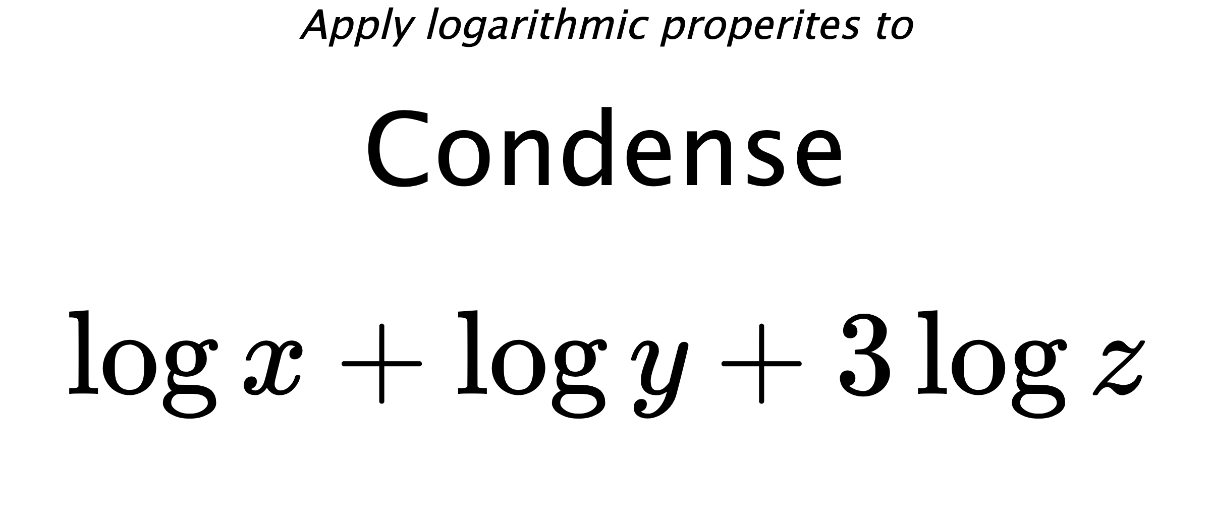 Apply logarithmic properites to Condense $$ \log {x} + \log {y} + 3\log {z} $$