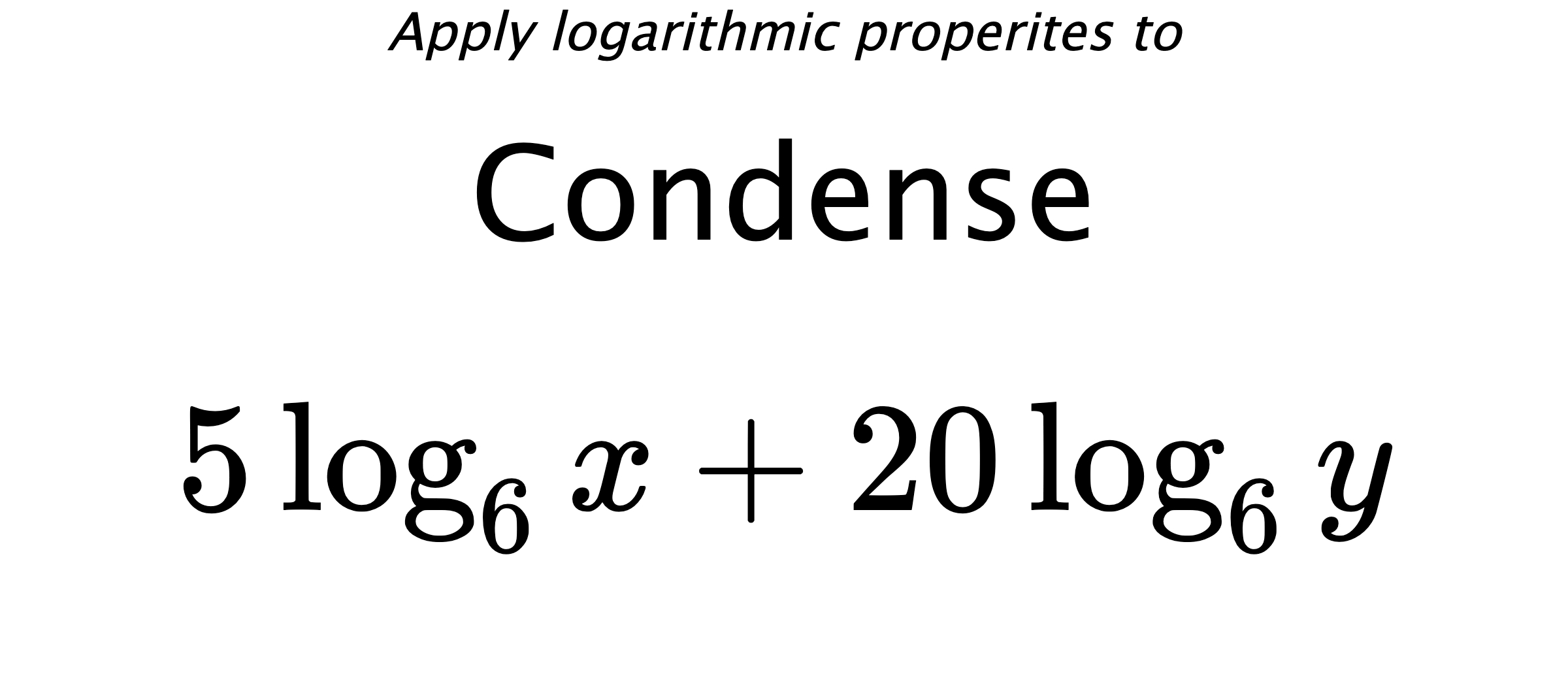 Apply logarithmic properites to Condense $$ 5\log_{6} {x} + 20\log_{6} {y} $$