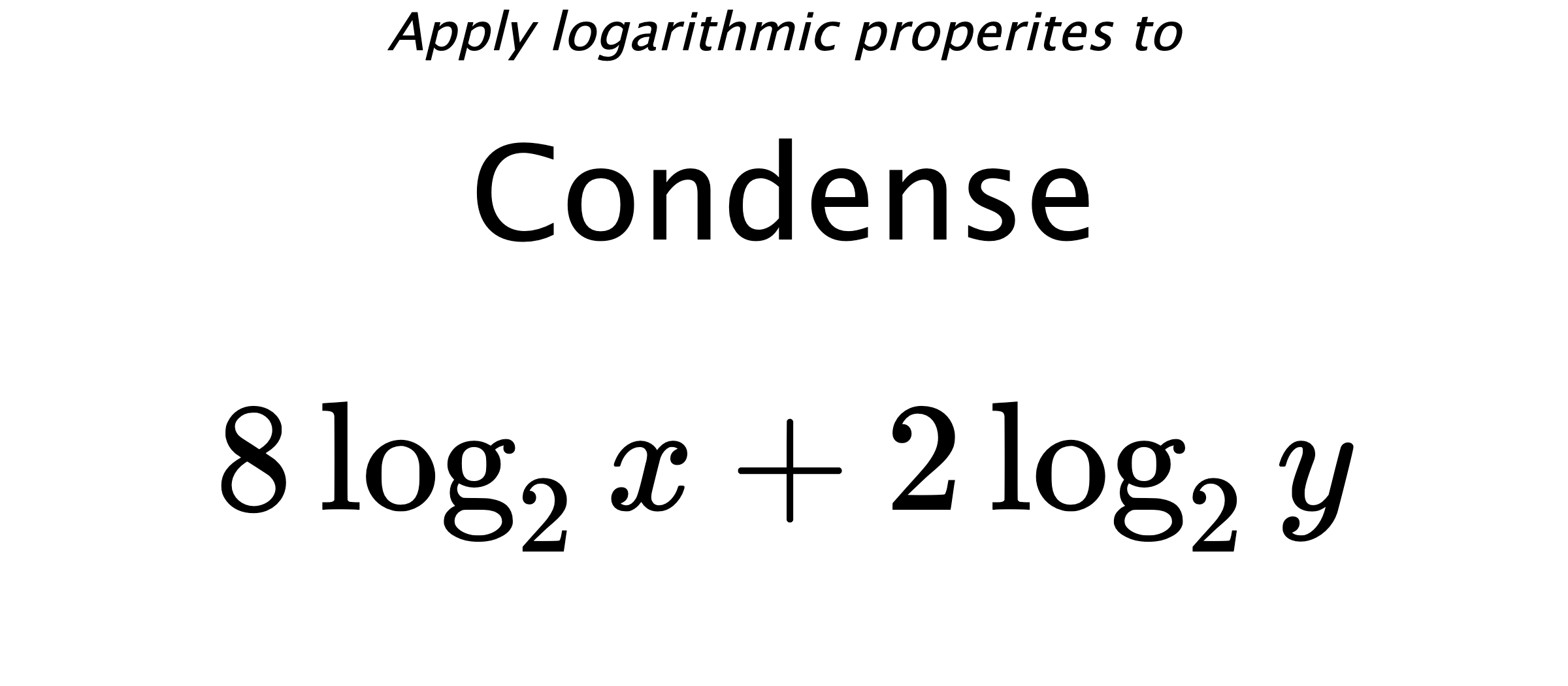 Apply logarithmic properites to Condense $$ 8\log_{2} {x} + 2\log_{2} {y} $$