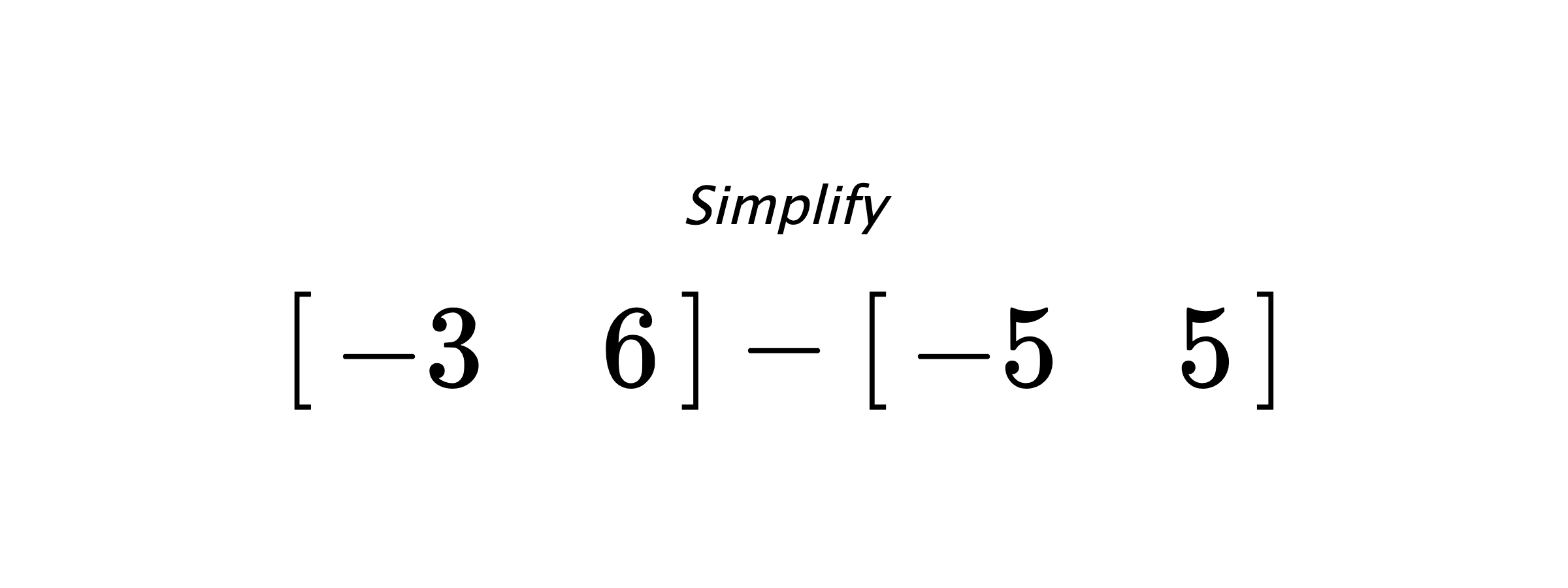 Simplify $ \begin{bmatrix} -3 & 6 \end{bmatrix} - \begin{bmatrix} -5 & 5 \end{bmatrix} $