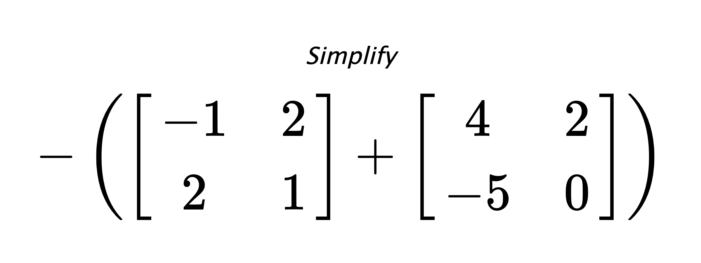 Simplify $ -\left( \begin{bmatrix} -1 & 2 \\ 2 & 1 \end{bmatrix} + \begin{bmatrix} 4 & 2 \\ -5 & 0 \end{bmatrix} \right) $