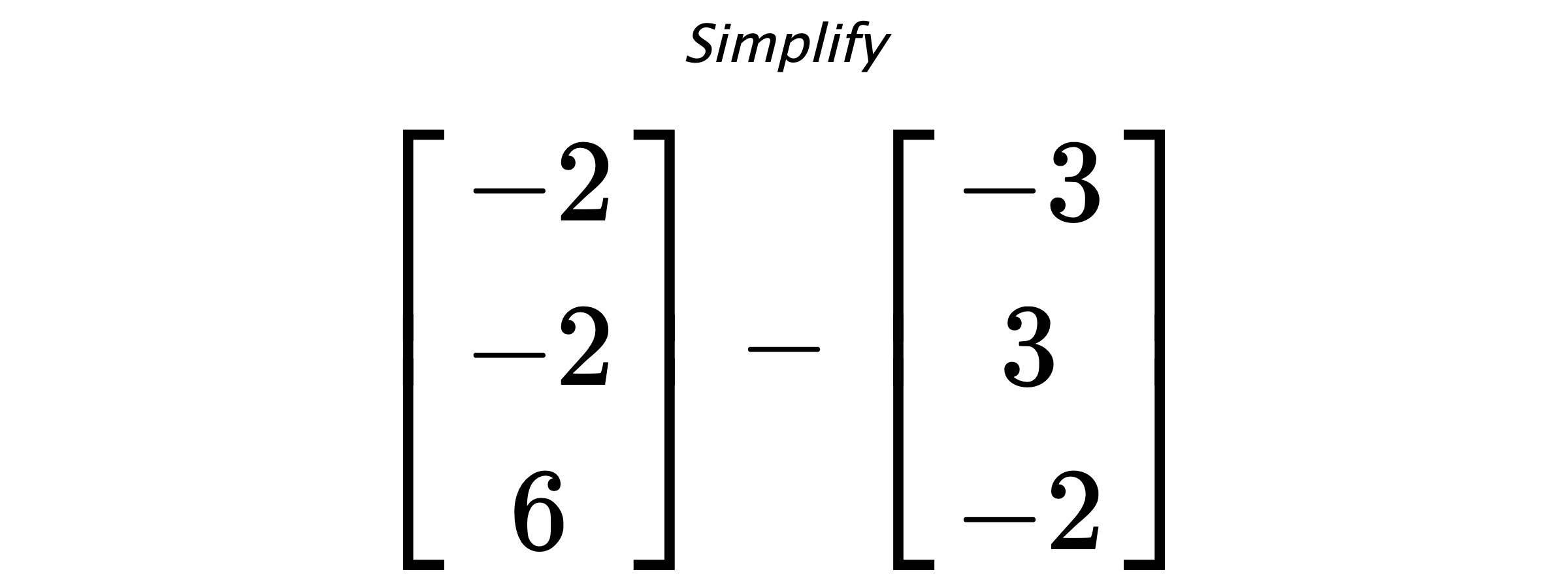 Simplify $ \begin{bmatrix} -2 \\ -2 \\ 6 \end{bmatrix} - \begin{bmatrix} -3 \\ 3 \\ -2 \end{bmatrix} $