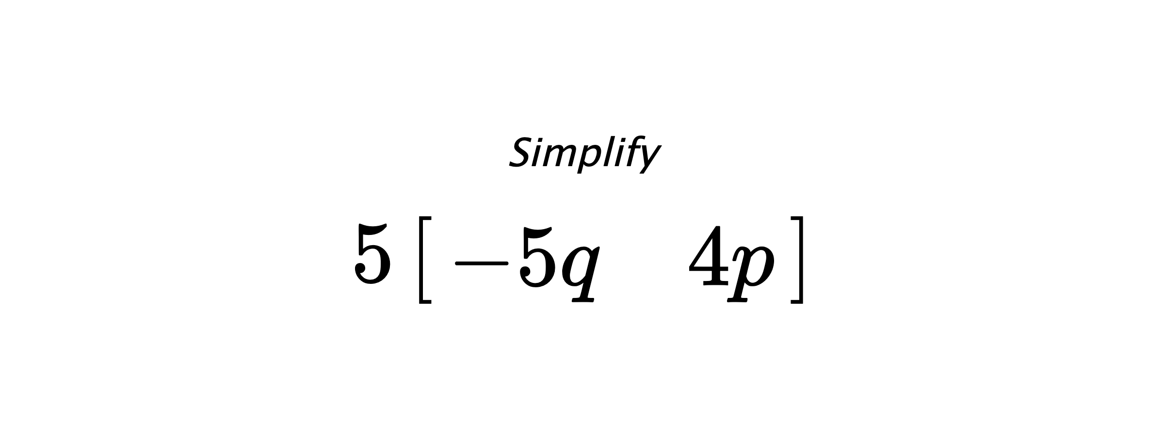 Simplify $ 5 \begin{bmatrix} -5q & 4p \end{bmatrix} $