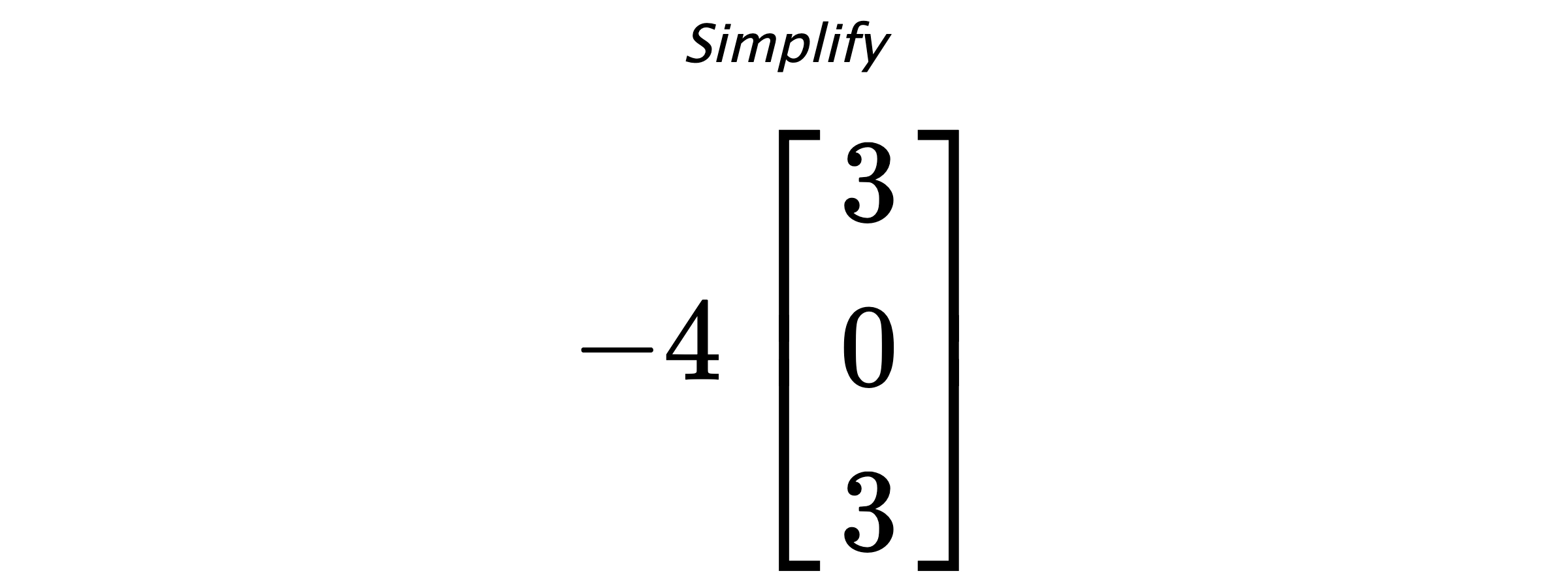 Simplify $ -4 \begin{bmatrix} 3 \\ 0 \\ 3 \end{bmatrix} $