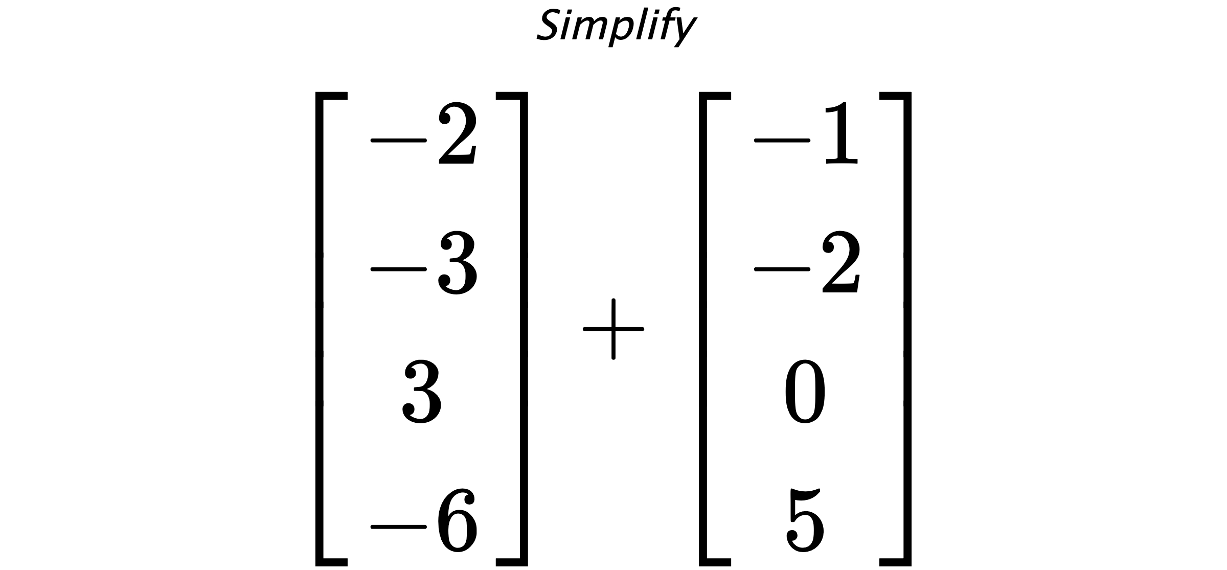 Simplify $ \begin{bmatrix} -2 \\ -3 \\ 3 \\ -6 \end{bmatrix} + \begin{bmatrix} -1 \\ -2 \\ 0 \\ 5 \end{bmatrix} $