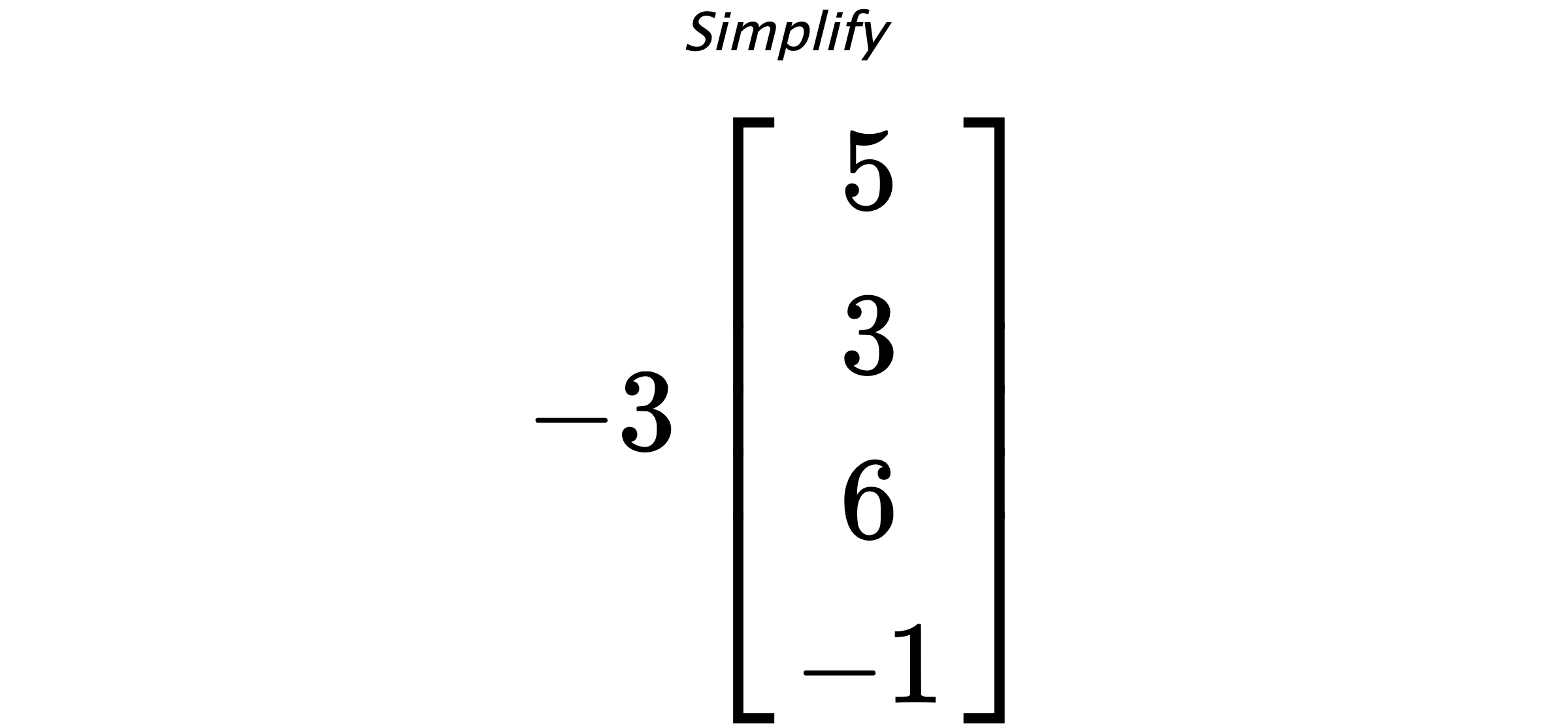 Simplify $ -3 \begin{bmatrix} 5 \\ 3 \\ 6 \\ -1 \end{bmatrix} $