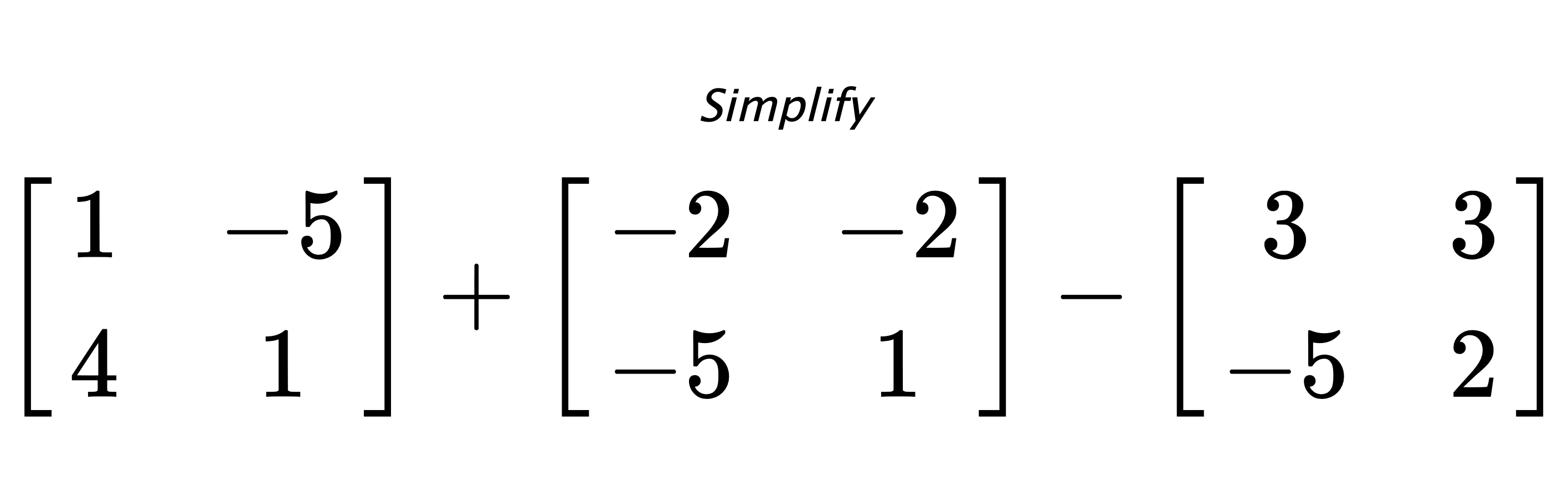 Simplify $ \begin{bmatrix} 1 & -5 \\ 4 & 1 \end{bmatrix} + \begin{bmatrix} -2 & -2 \\ -5 & 1 \end{bmatrix} - \begin{bmatrix} 3 & 3 \\ -5 & 2 \end{bmatrix} $