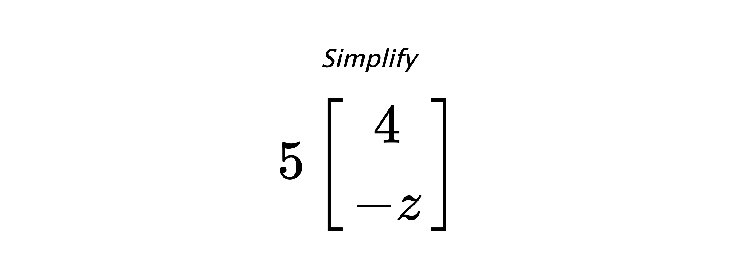 Simplify $ 5 \begin{bmatrix} 4 \\ -z \end{bmatrix} $