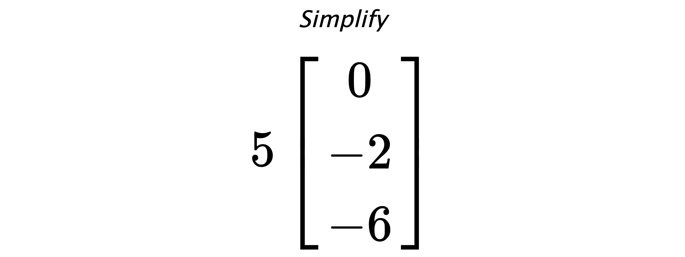 Simplify $ 5 \begin{bmatrix} 0 \\ -2 \\ -6 \end{bmatrix} $