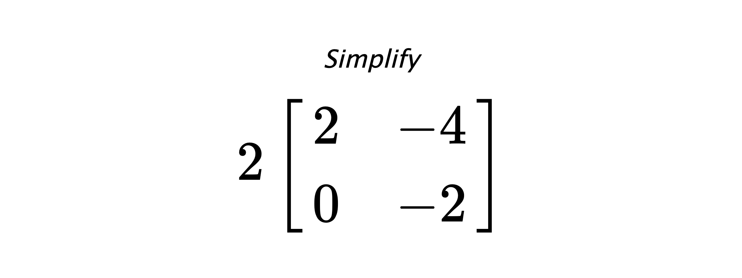 Simplify $ 2 \begin{bmatrix} 2 & -4 \\ 0 & -2 \end{bmatrix} $