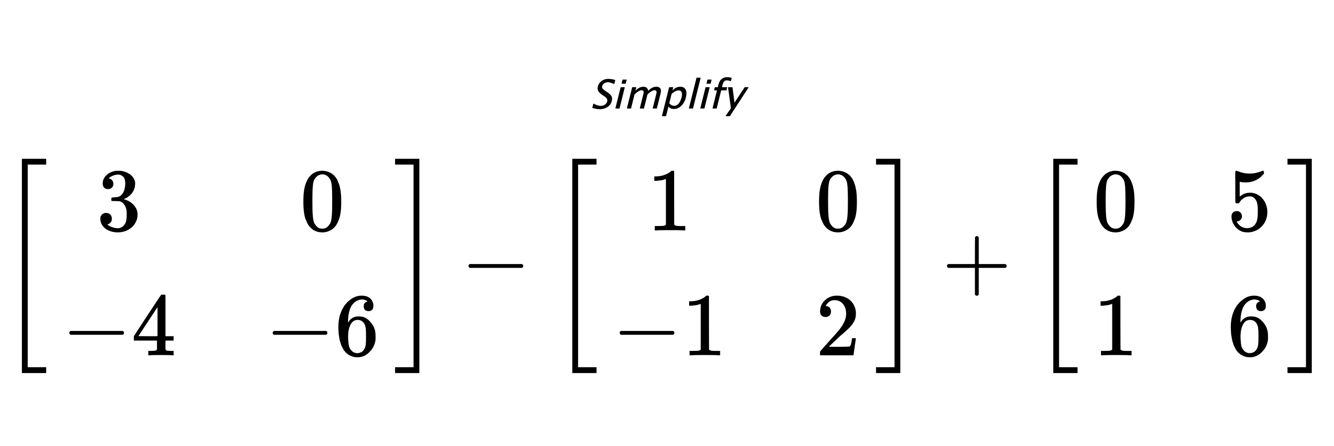 Simplify $ \begin{bmatrix} 3 & 0 \\ -4 & -6 \end{bmatrix} - \begin{bmatrix} 1 & 0 \\ -1 & 2 \end{bmatrix} + \begin{bmatrix} 0 & 5 \\ 1 & 6 \end{bmatrix} $