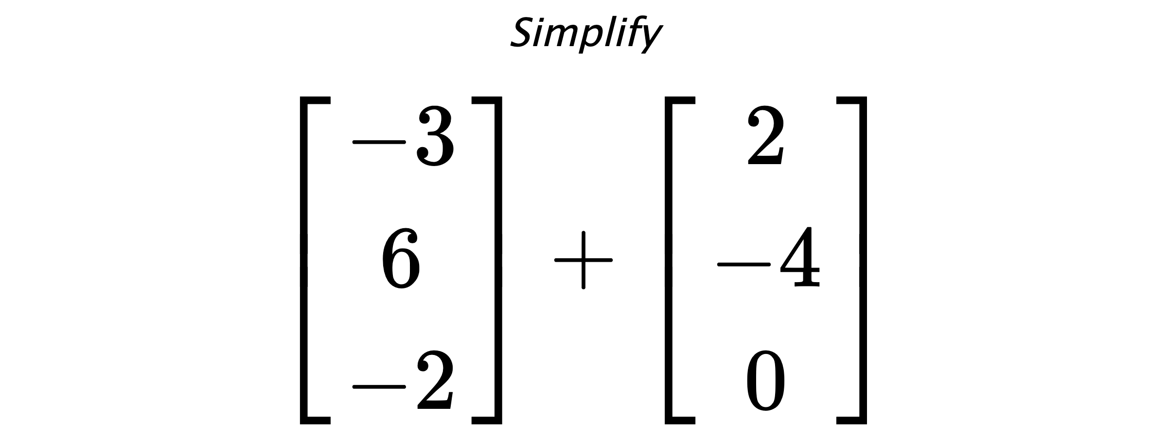 Simplify $ \begin{bmatrix} -3 \\ 6 \\ -2 \end{bmatrix} + \begin{bmatrix} 2 \\ -4 \\ 0 \end{bmatrix} $