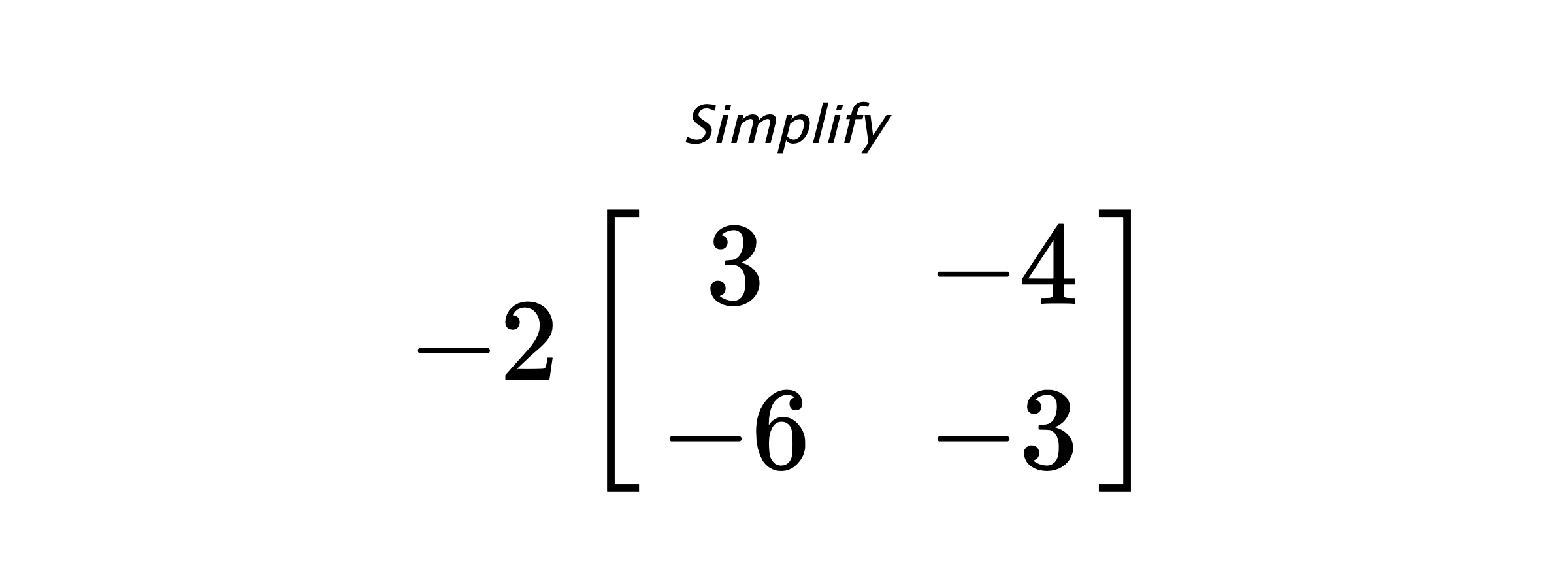 Simplify $ -2 \begin{bmatrix} 3 & -4 \\ -6 & -3 \end{bmatrix} $
