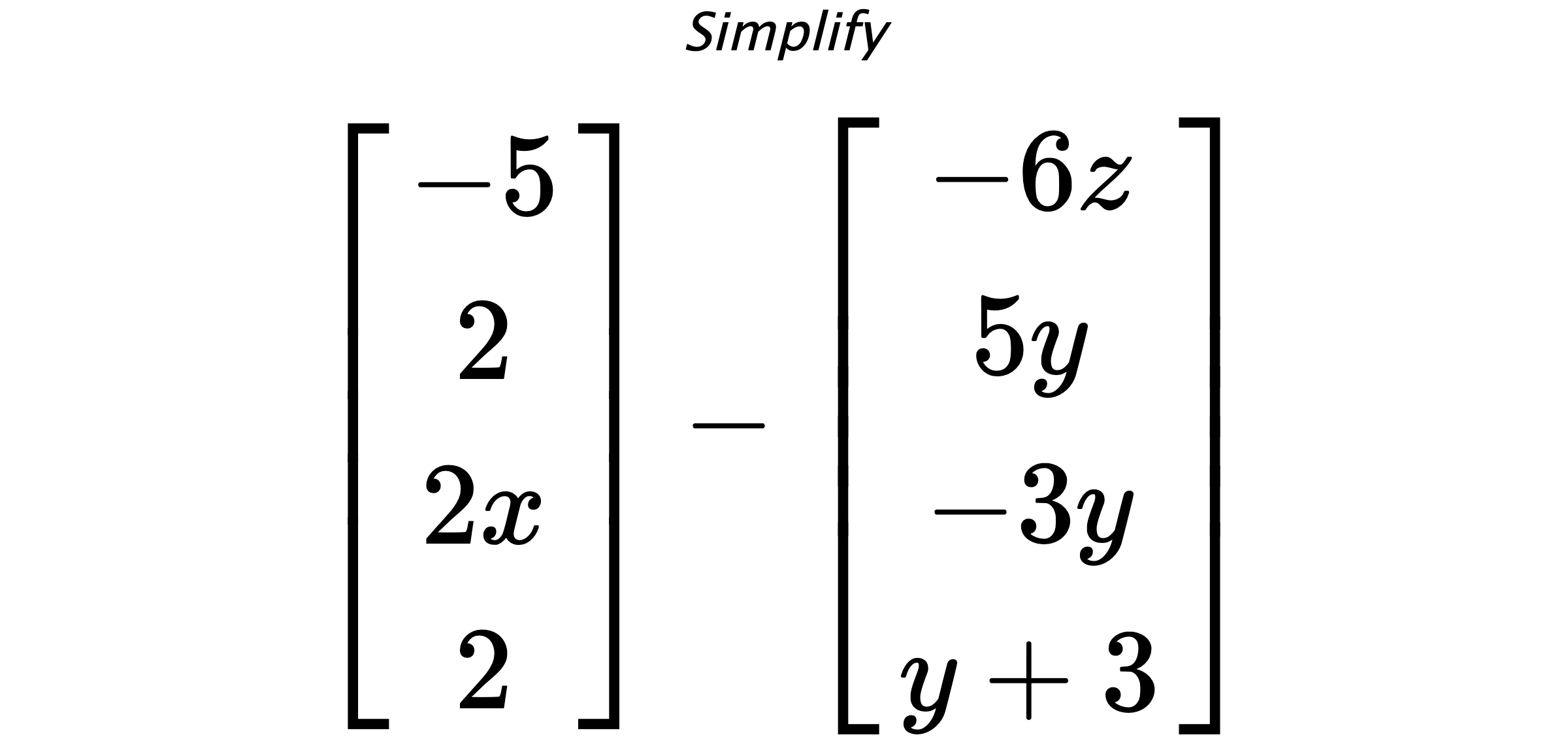 Simplify $ \begin{bmatrix} -5 \\ 2 \\ 2x \\ 2 \end{bmatrix} - \begin{bmatrix} -6z \\ 5y \\ -3y \\ y+3 \end{bmatrix} $