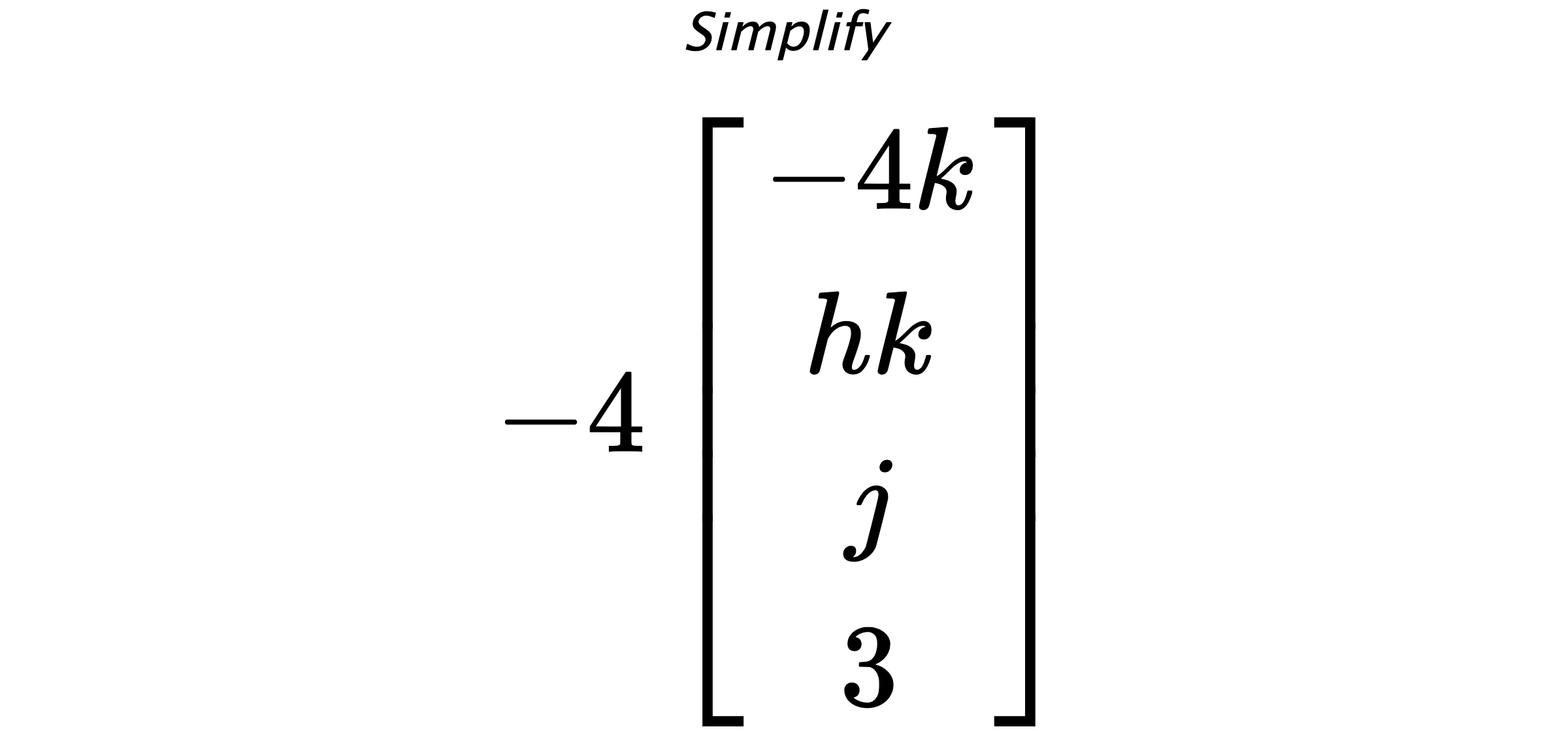Simplify $ -4 \begin{bmatrix} -4k \\ hk \\ j \\ 3 \end{bmatrix} $