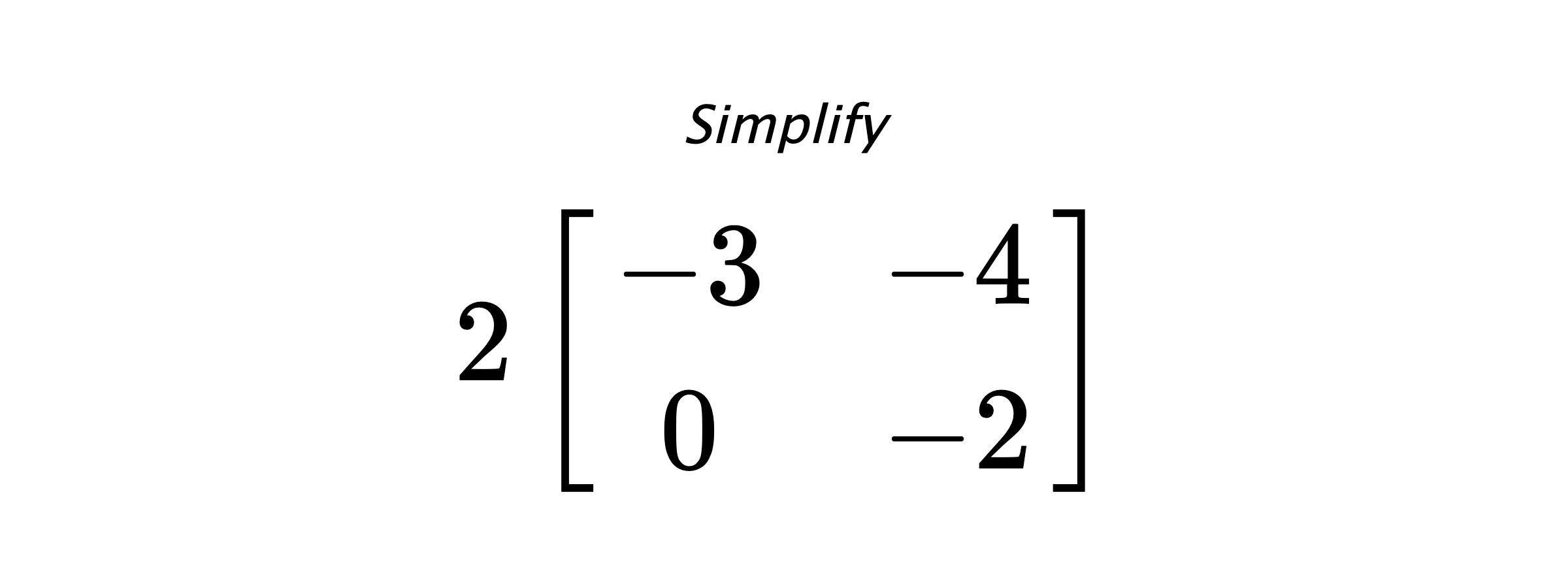 Simplify $ 2 \begin{bmatrix} -3 & -4 \\ 0 & -2 \end{bmatrix} $