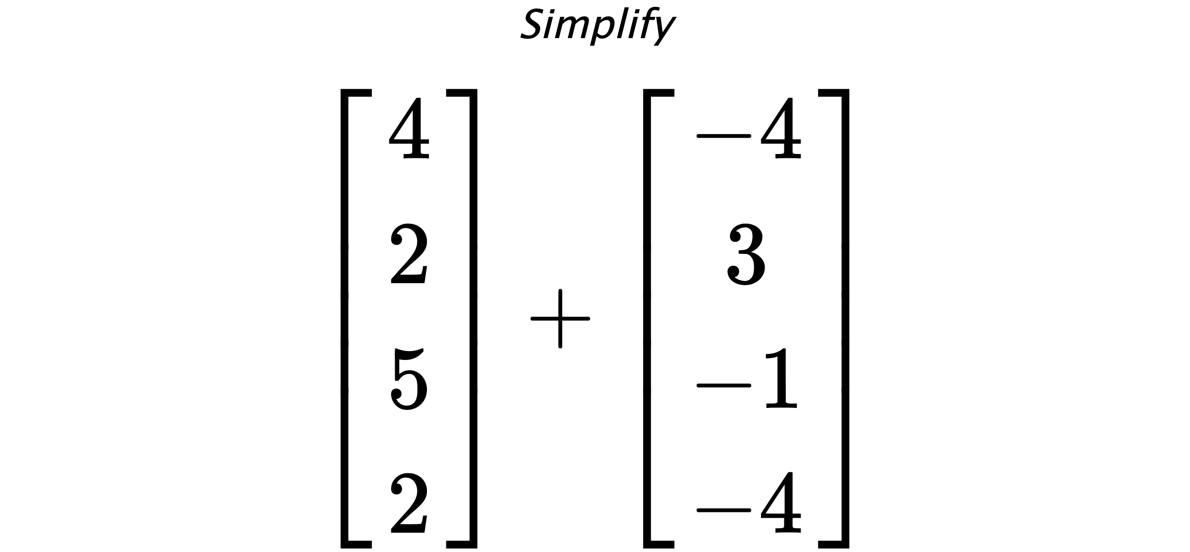 Simplify $ \begin{bmatrix} 4 \\ 2 \\ 5 \\ 2 \end{bmatrix} + \begin{bmatrix} -4 \\ 3 \\ -1 \\ -4 \end{bmatrix} $