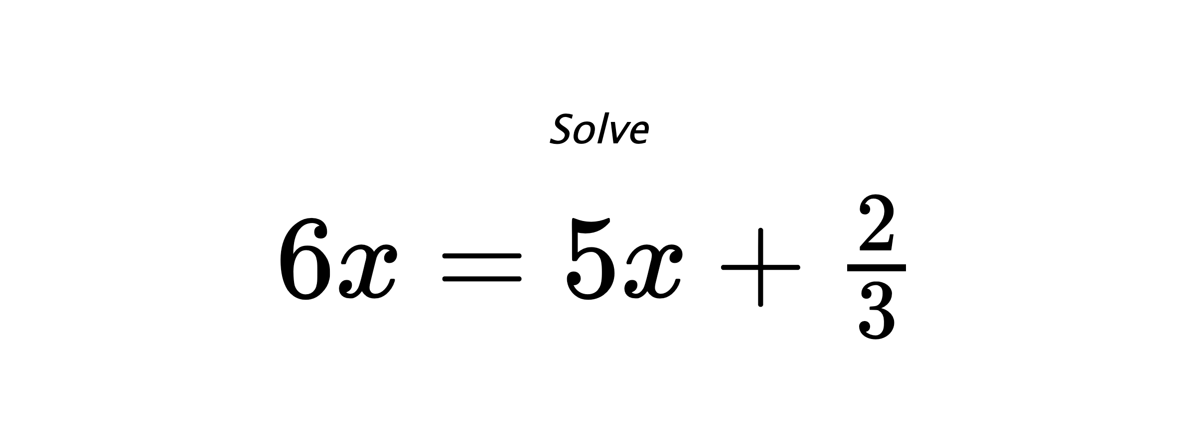 Solve $ 6x=5x+\frac{2}{3} $