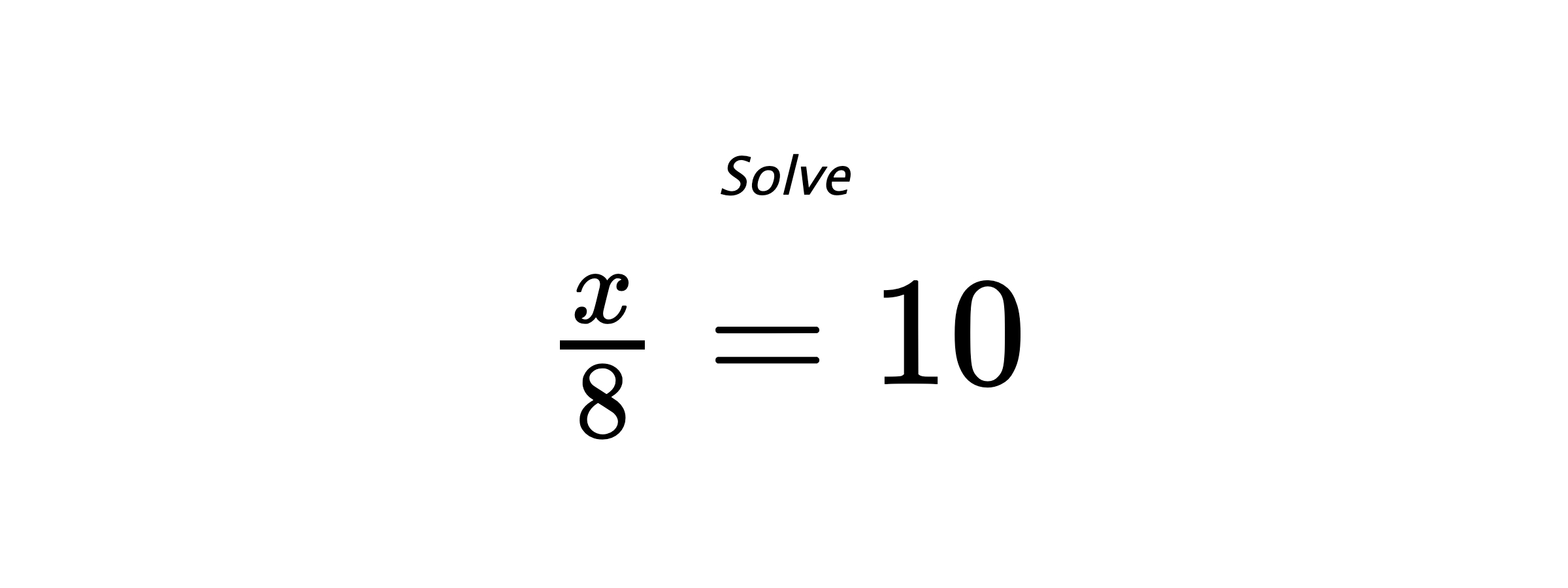 Solve $ \frac{x}{8}=10 $
