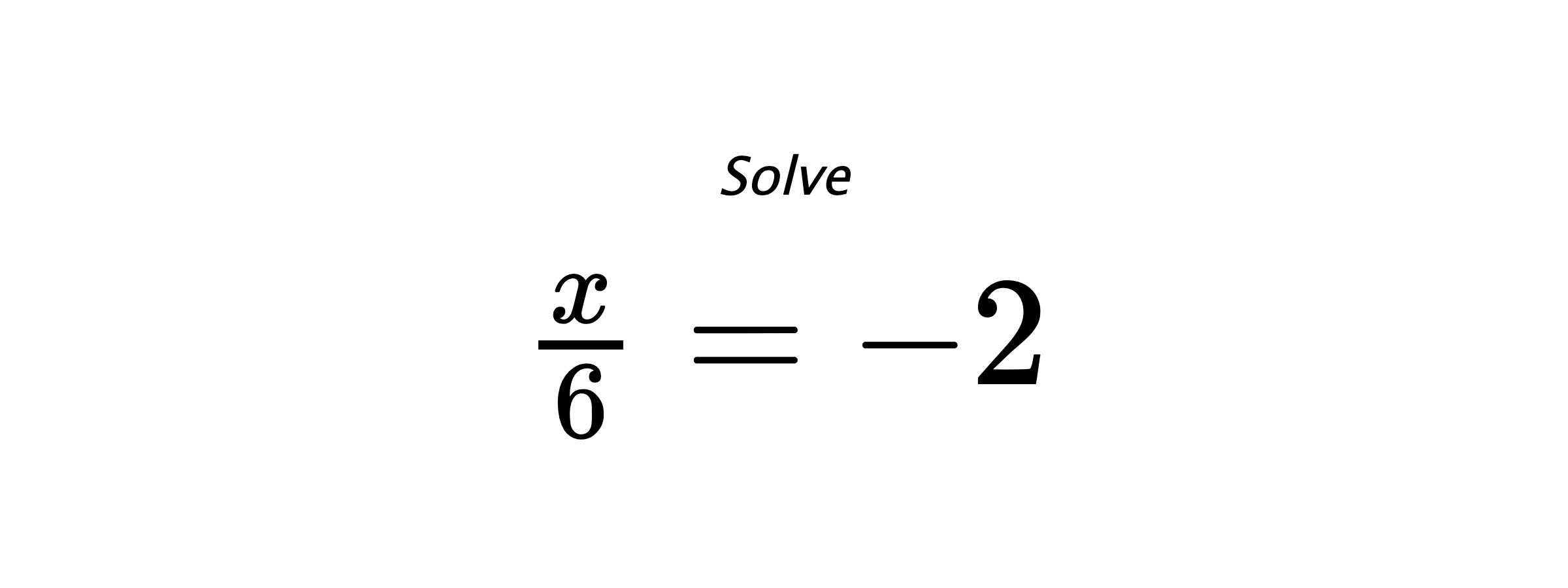 Solve $ \frac{x}{6}=-2 $