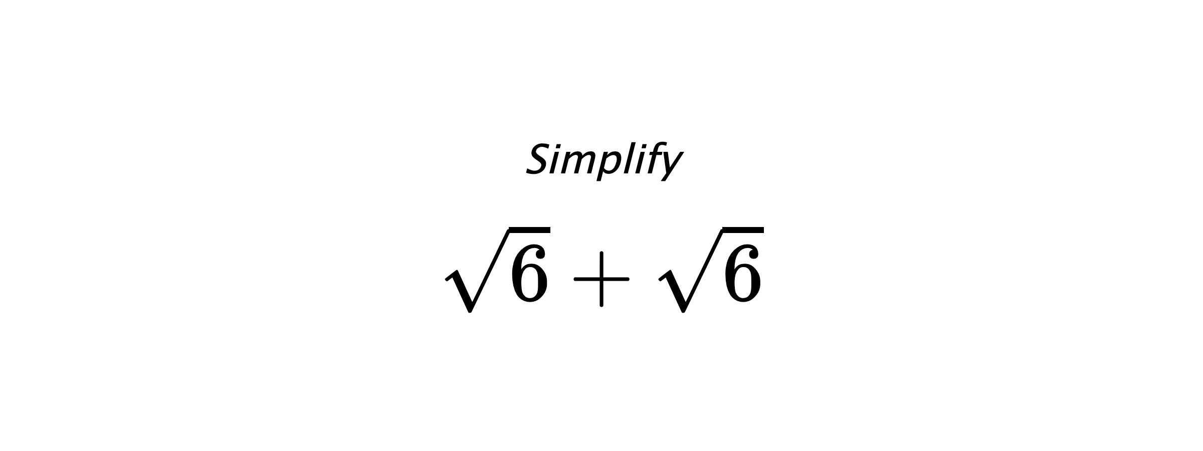 Simplify $ \sqrt{6}+\sqrt{6} $