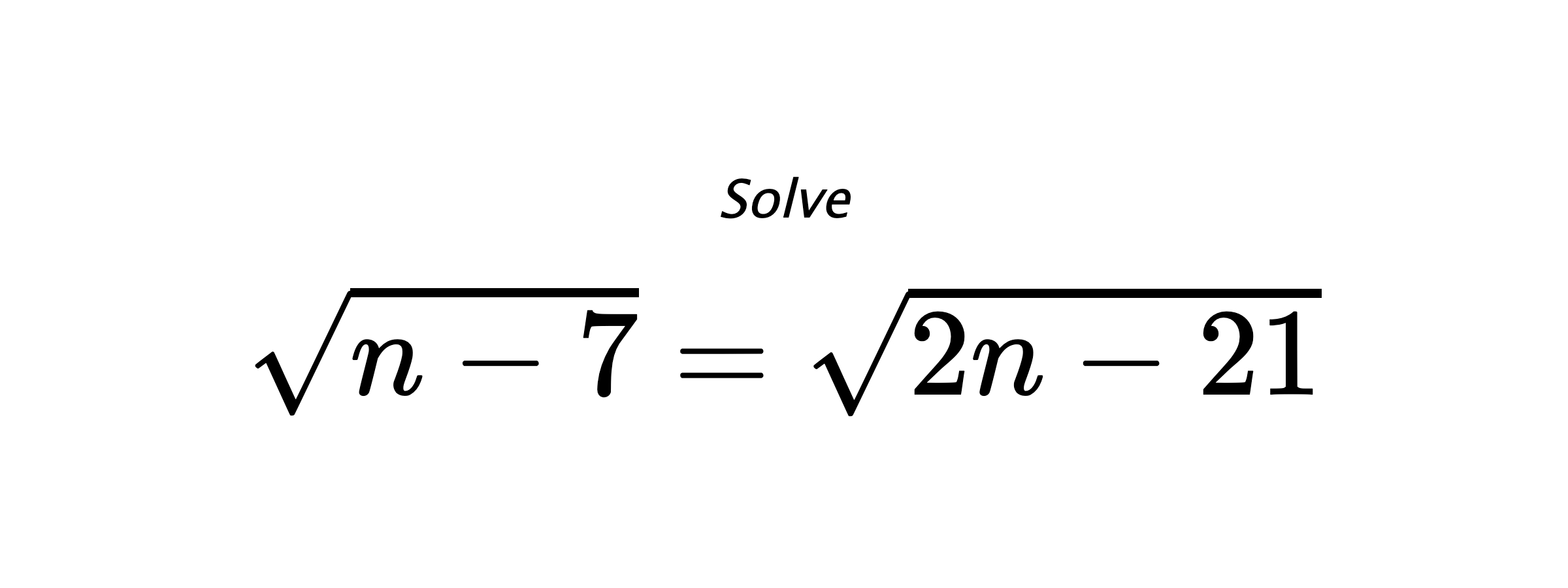 Solve $ \sqrt{n-7}=\sqrt{2n-21} $