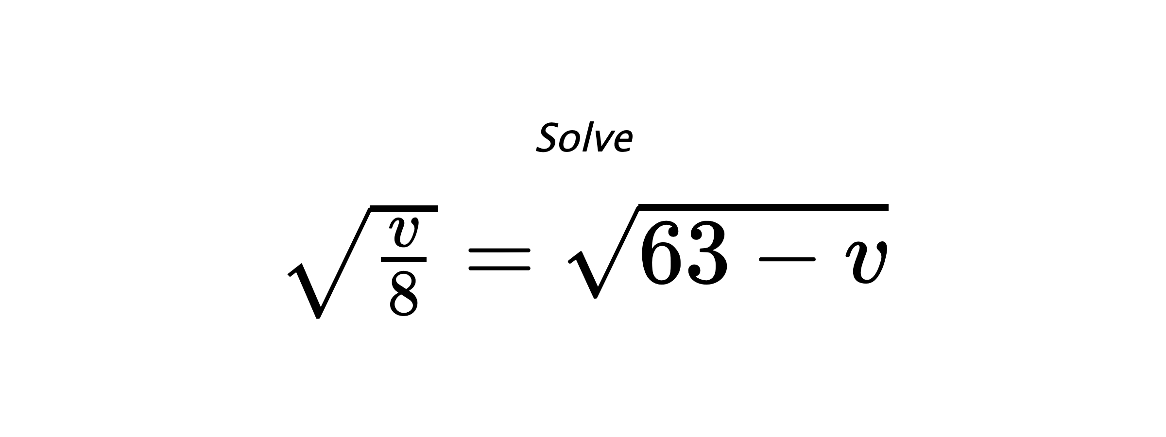 Solve $ \sqrt{\frac{v}{8}}=\sqrt{63-v} $