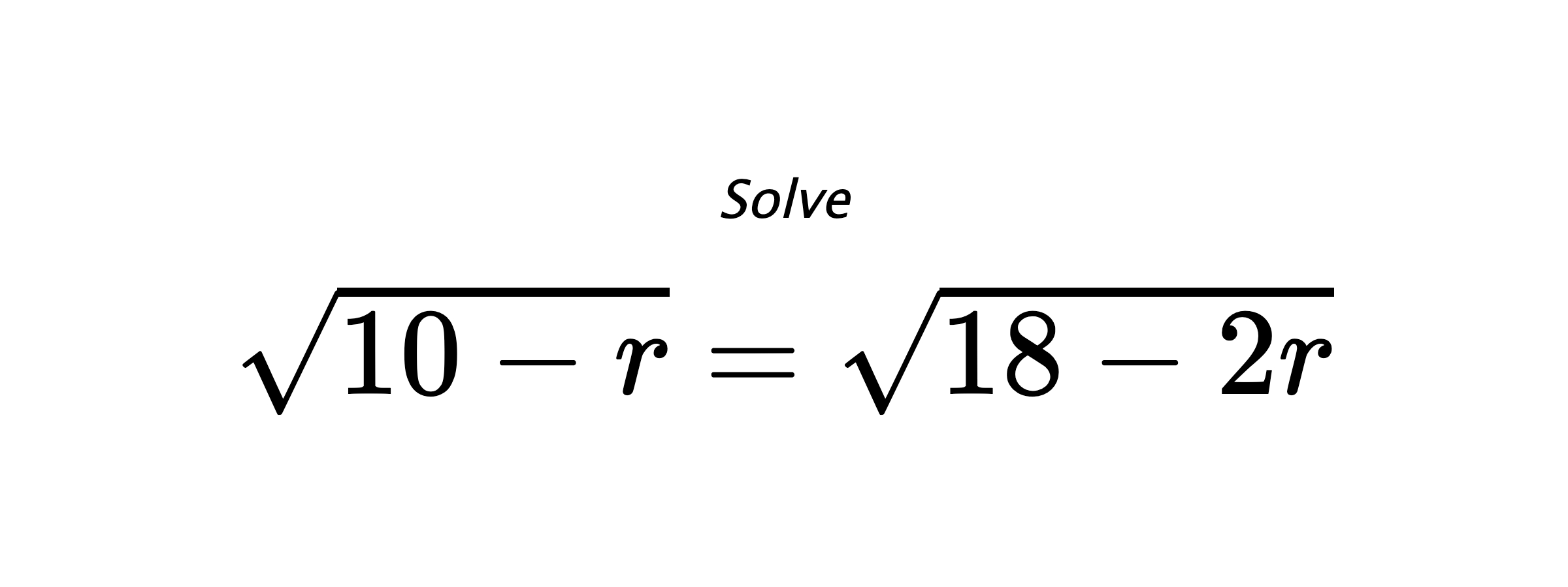 Solve $ \sqrt{10-r}=\sqrt{18-2r} $