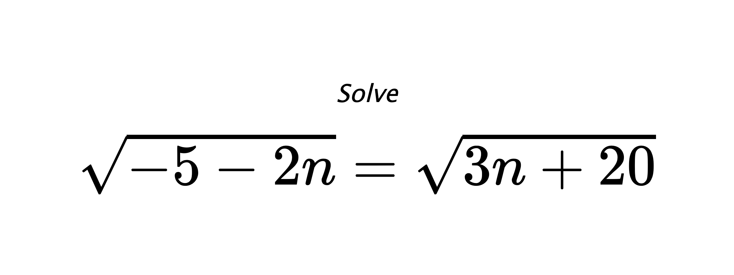 Solve $ \sqrt{-5-2n}=\sqrt{3n+20} $