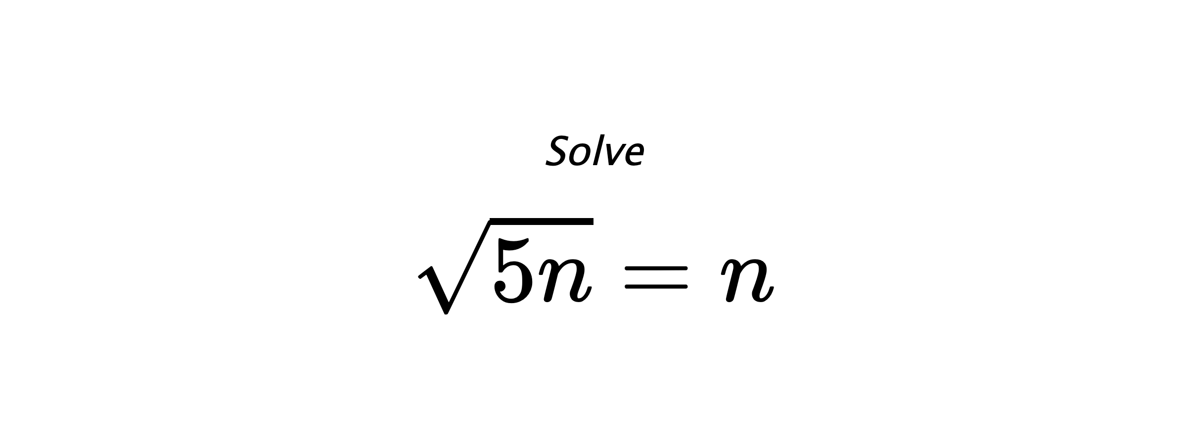 Solve $ \sqrt{5n}=n $