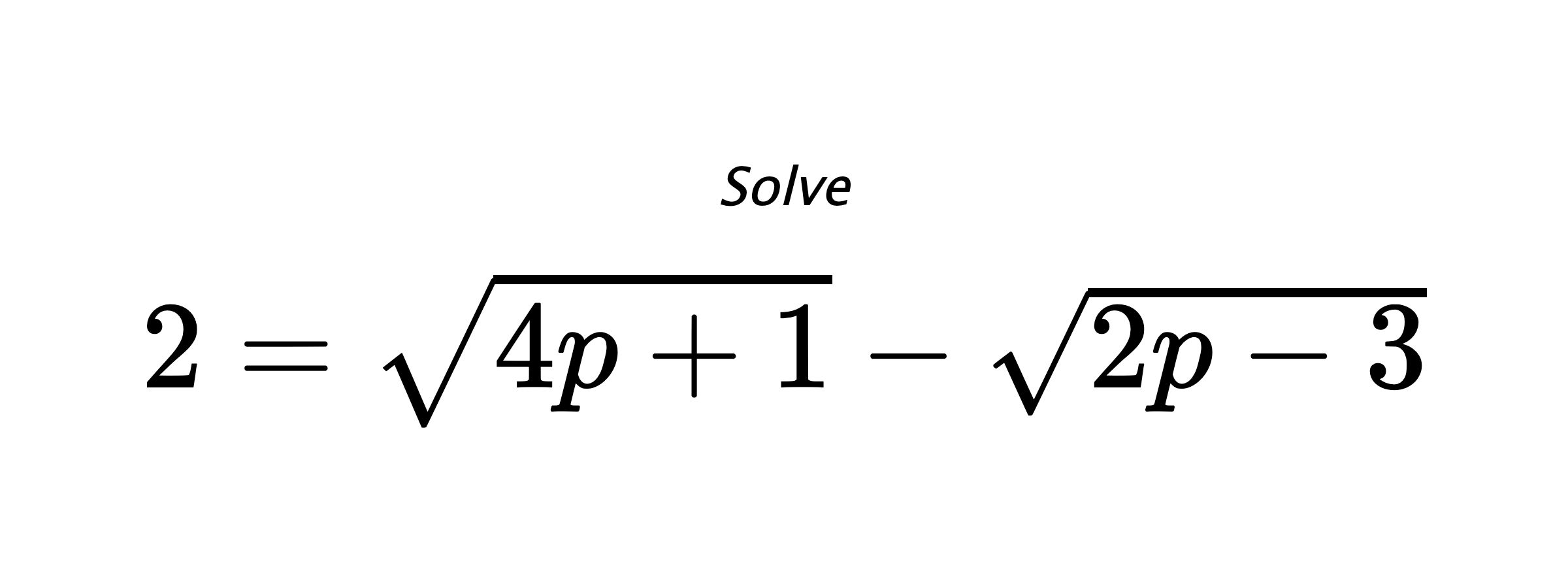 Solve $ 2=\sqrt{4p+1}-\sqrt{2p-3} $