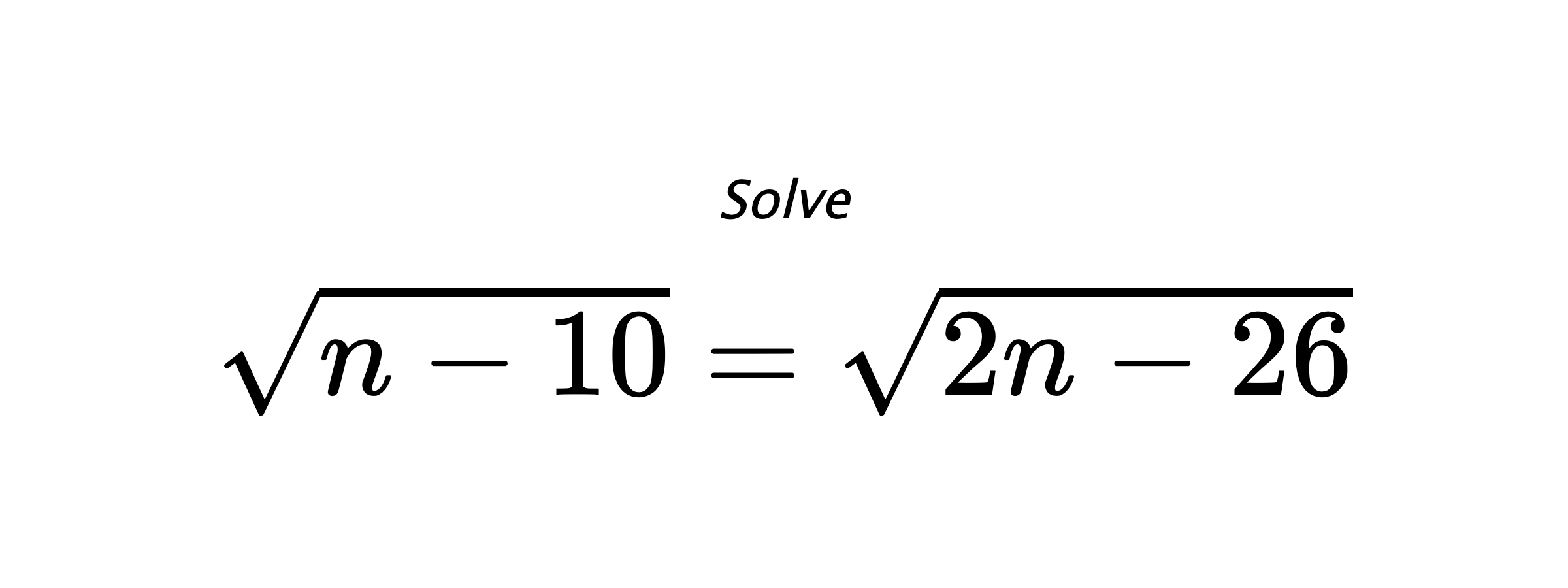 Solve $ \sqrt{n-10}=\sqrt{2n-26} $