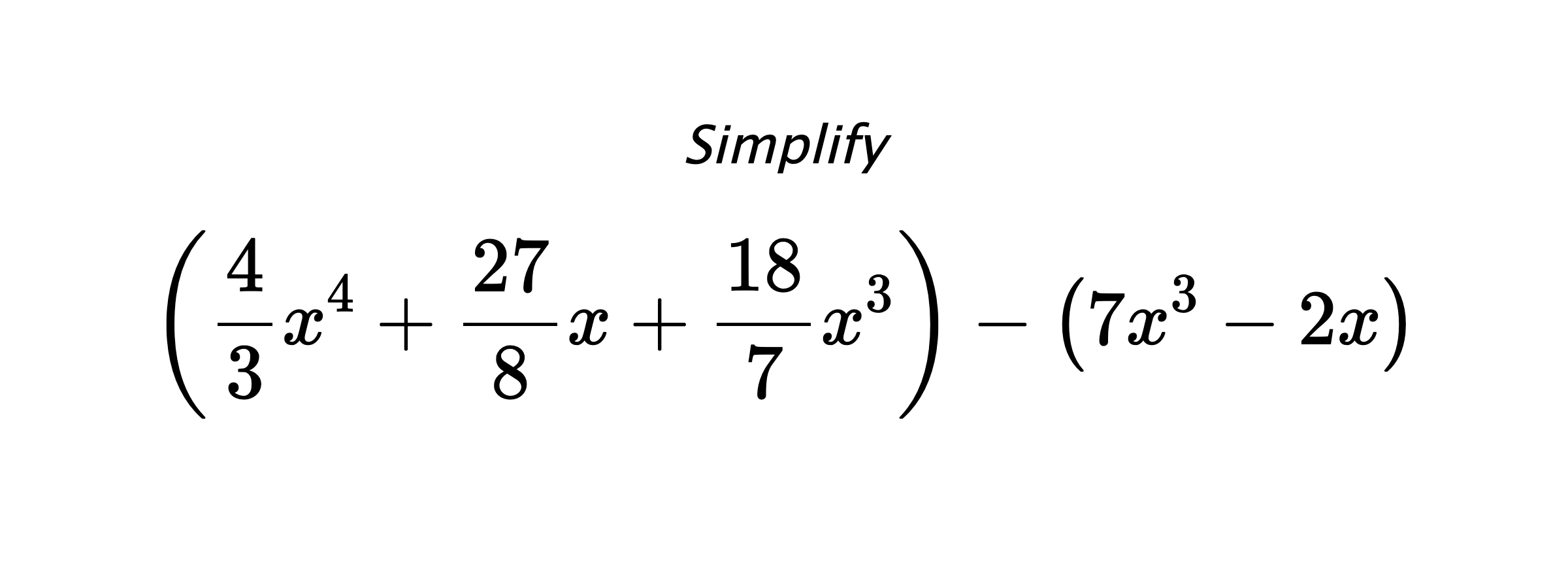 Simplify $$ \left(\frac{4}{3}x^4+\frac{27}{8}x+\frac{18}{7}x^3\right) - \left(7x^3-2x\right) $$