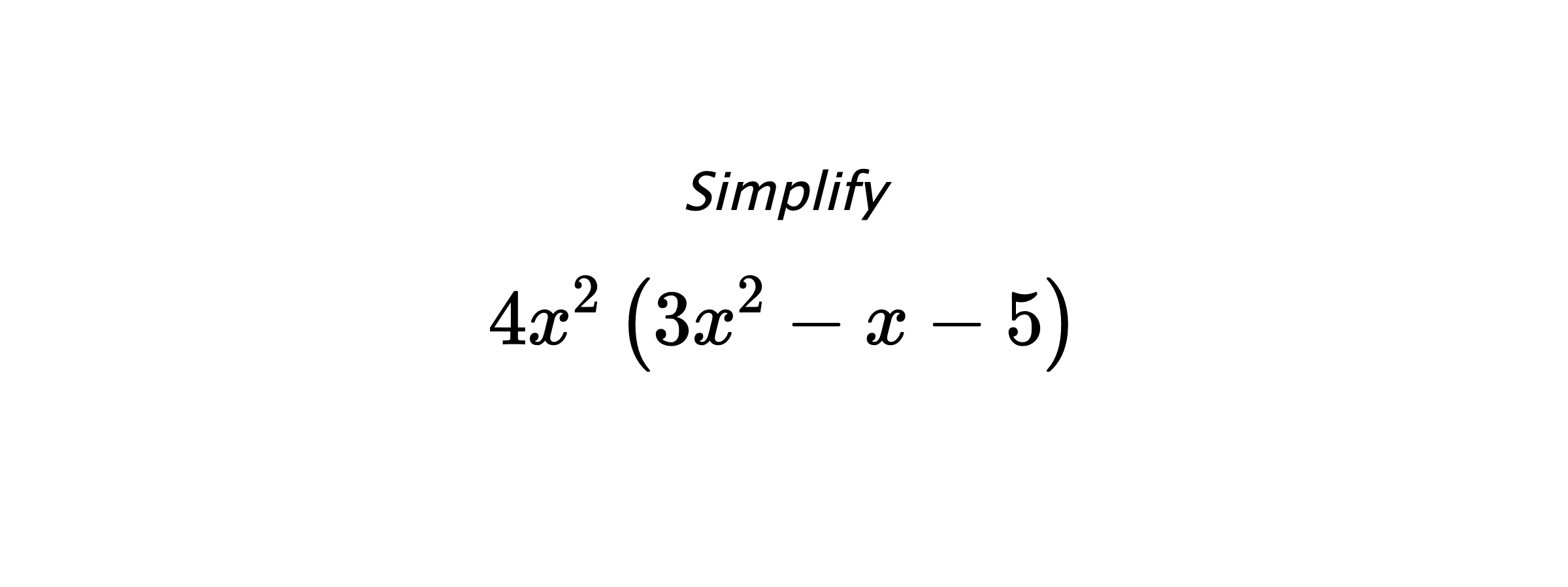 Simplify $$ 4x^2 \left(3x^2-x-5\right) $$