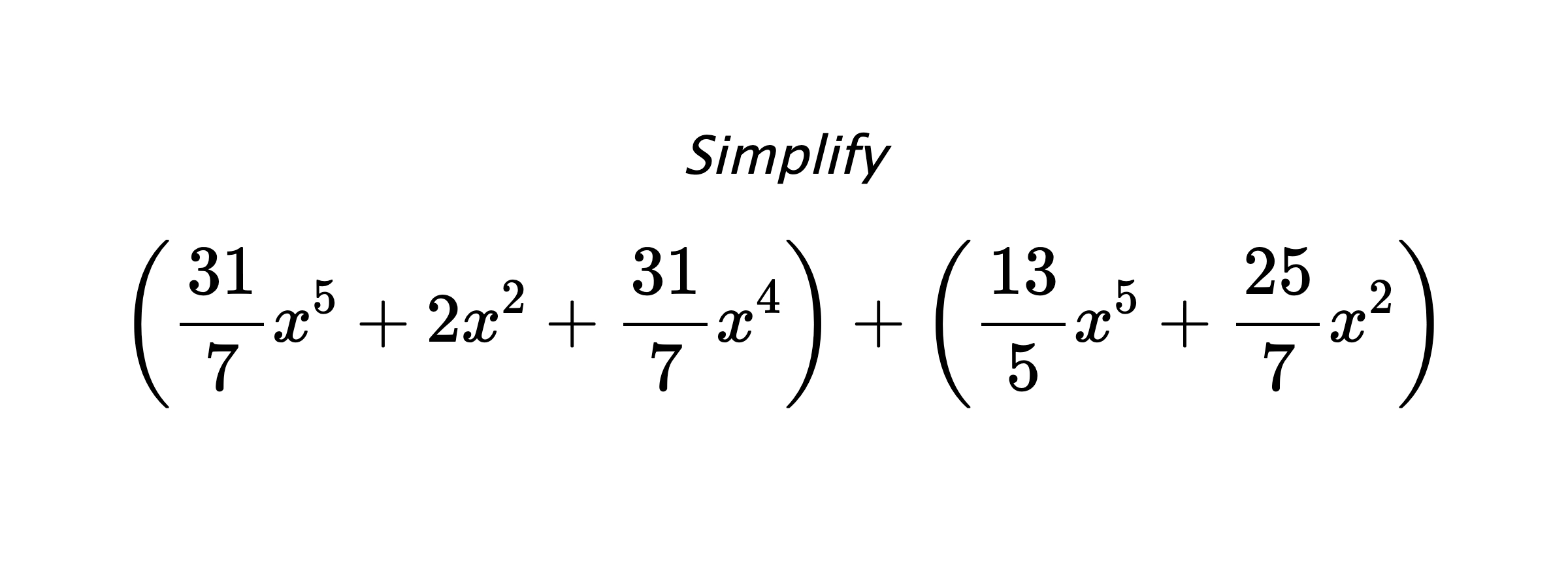 Simplify $$ \left(\frac{31}{7}x^5+2x^2+\frac{31}{7}x^4\right) + \left(\frac{13}{5}x^5+\frac{25}{7}x^2\right) $$