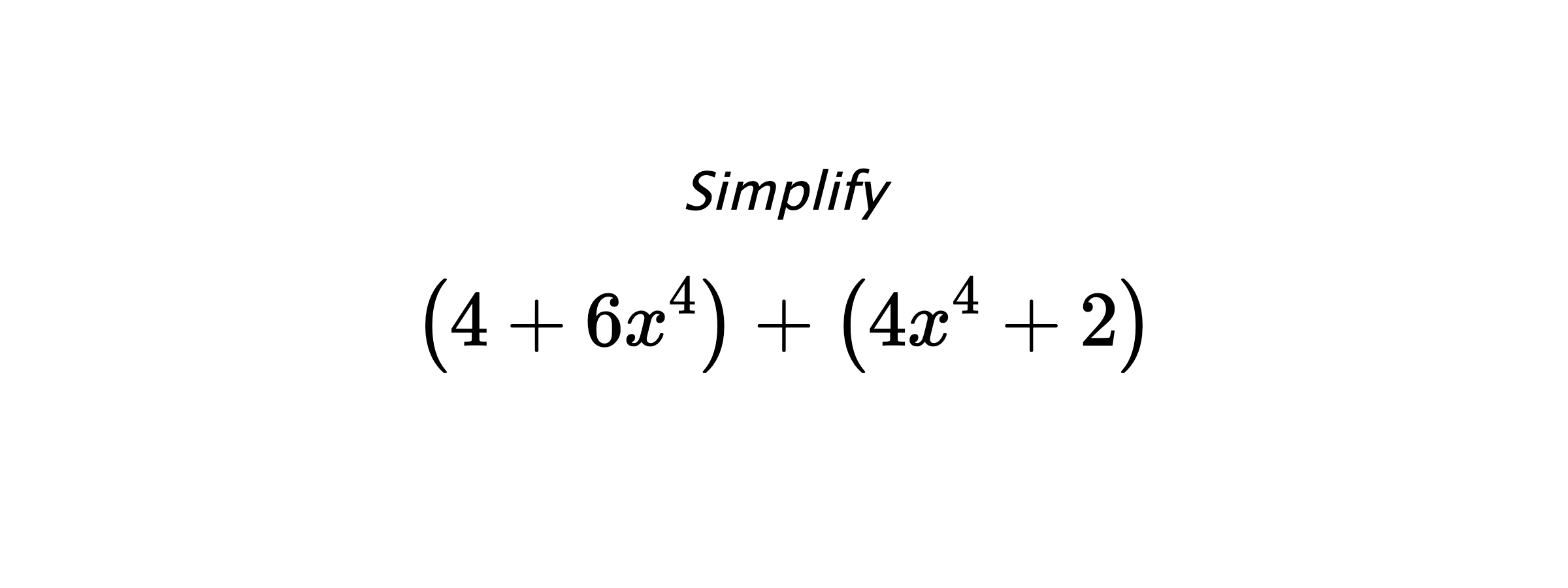 Simplify $$ \left(4+6x^4\right) + \left(4x^4+2\right) $$