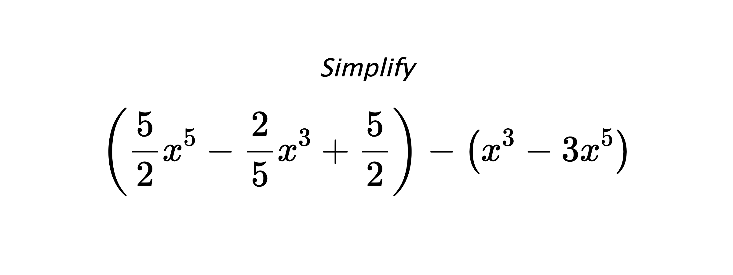 Simplify $$ \left(\frac{5}{2}x^5-\frac{2}{5}x^3+\frac{5}{2}\right) - \left(x^3-3x^5\right) $$