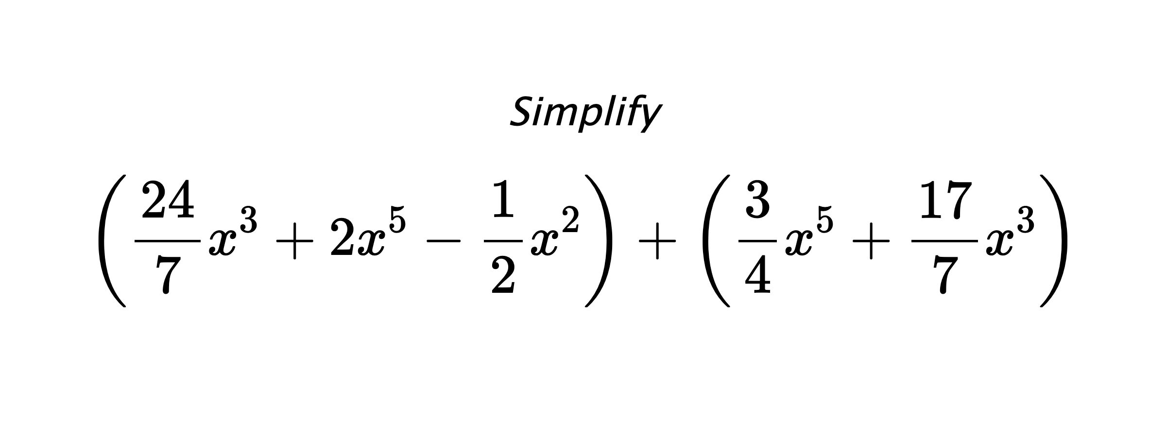 Simplify $$ \left(\frac{24}{7}x^3+2x^5-\frac{1}{2}x^2\right) + \left(\frac{3}{4}x^5+\frac{17}{7}x^3\right) $$