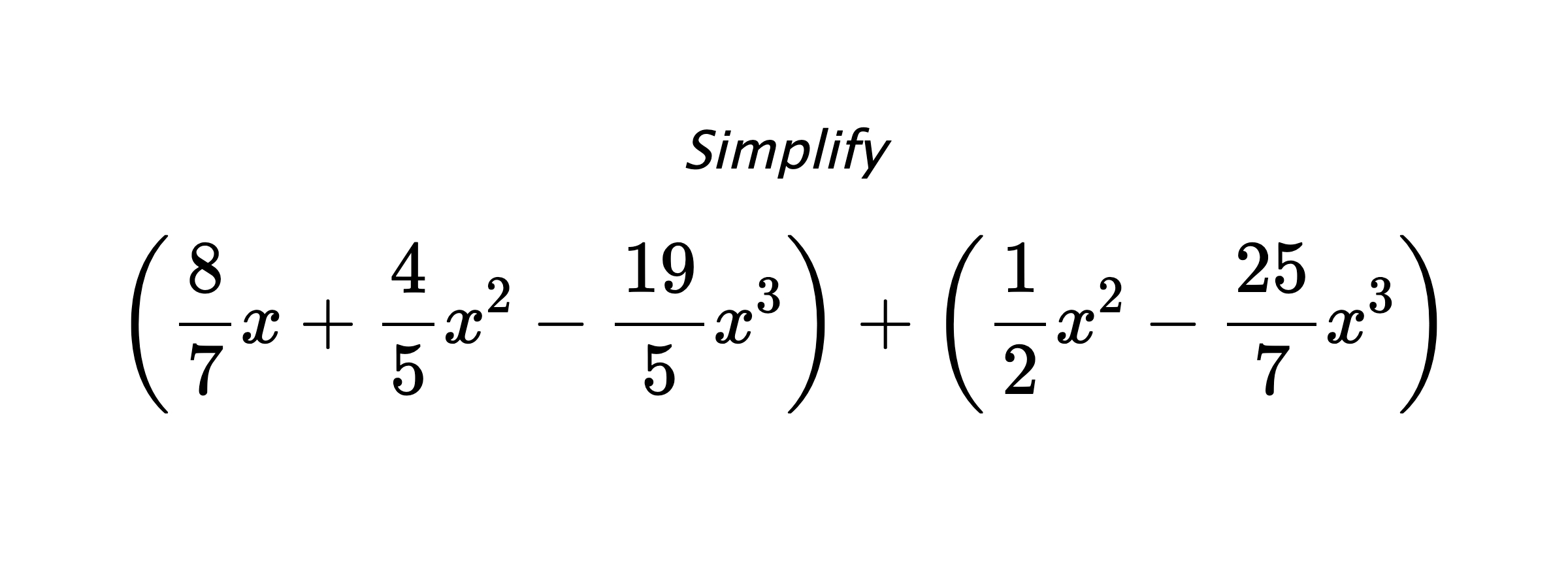 Simplify $$ \left(\frac{8}{7}x+\frac{4}{5}x^2-\frac{19}{5}x^3\right) + \left(\frac{1}{2}x^2-\frac{25}{7}x^3\right) $$