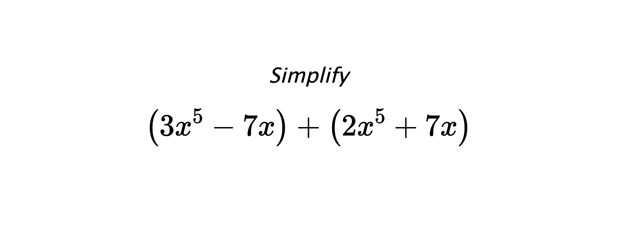 Simplify $$ \left(3x^5-7x\right) + \left(2x^5+7x\right) $$