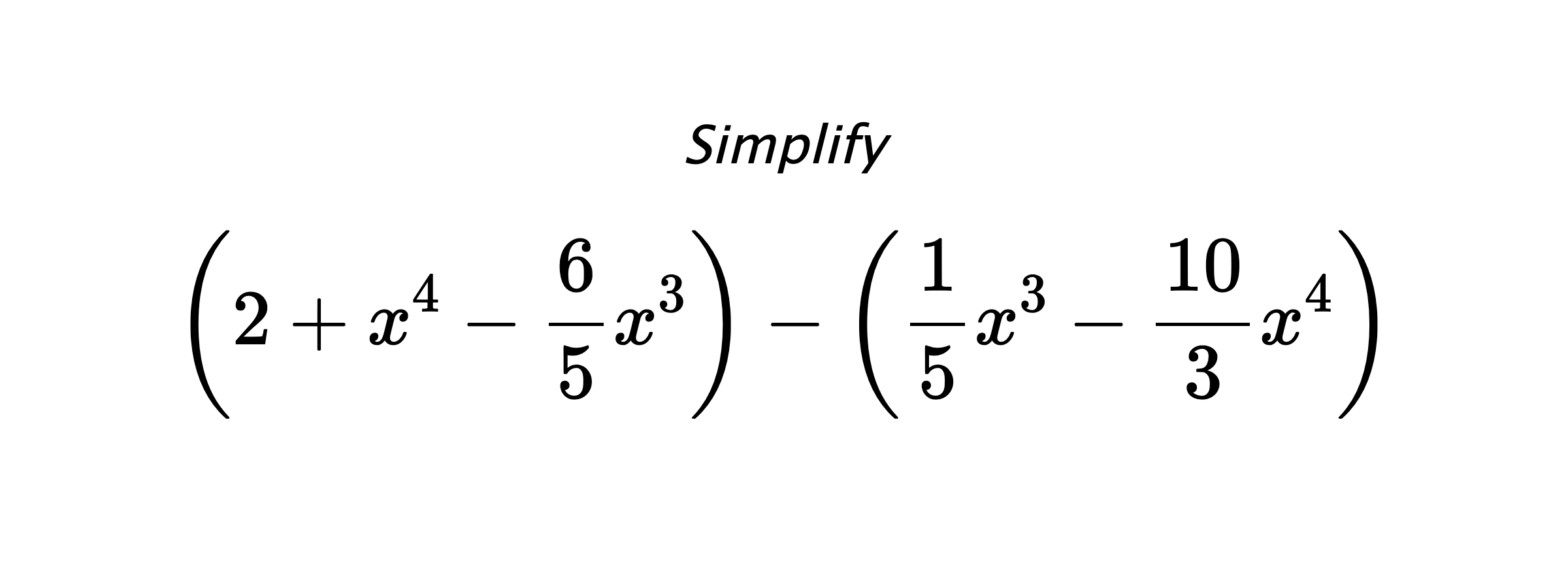 Simplify $$ \left(2+x^4-\frac{6}{5}x^3\right) - \left(\frac{1}{5}x^3-\frac{10}{3}x^4\right) $$