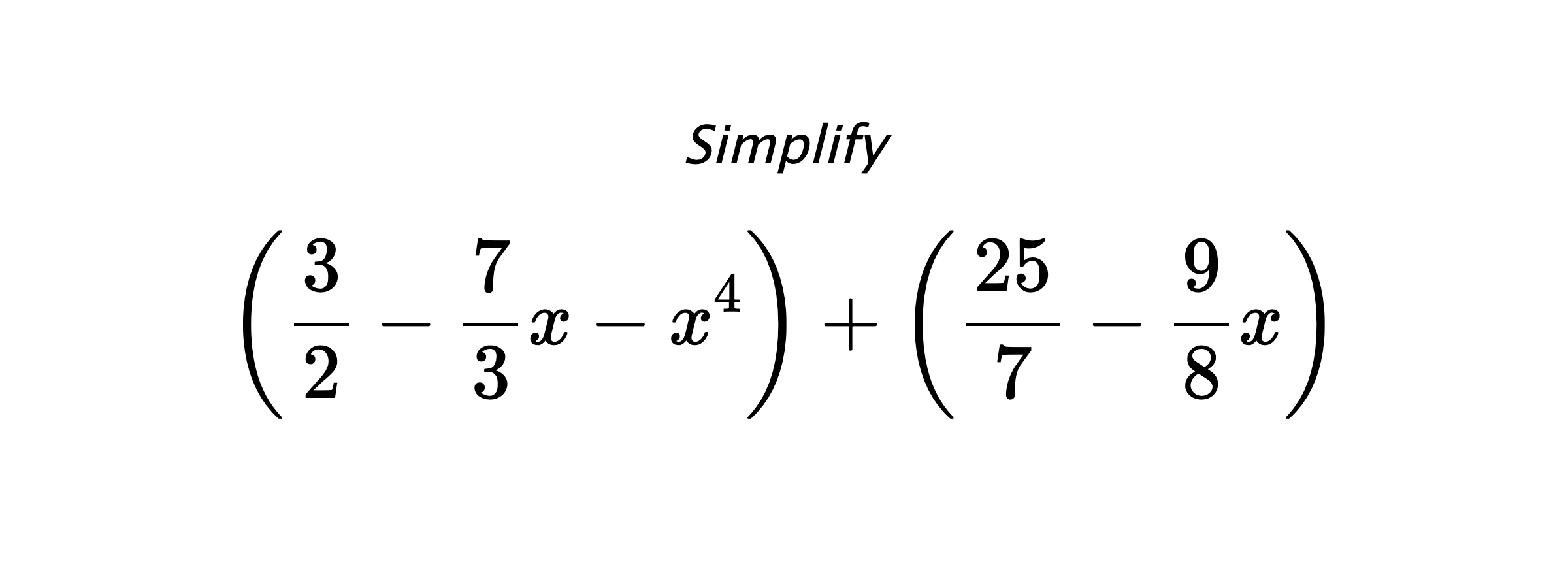 Simplify $$ \left(\frac{3}{2}-\frac{7}{3}x-x^4\right) + \left(\frac{25}{7}-\frac{9}{8}x\right) $$