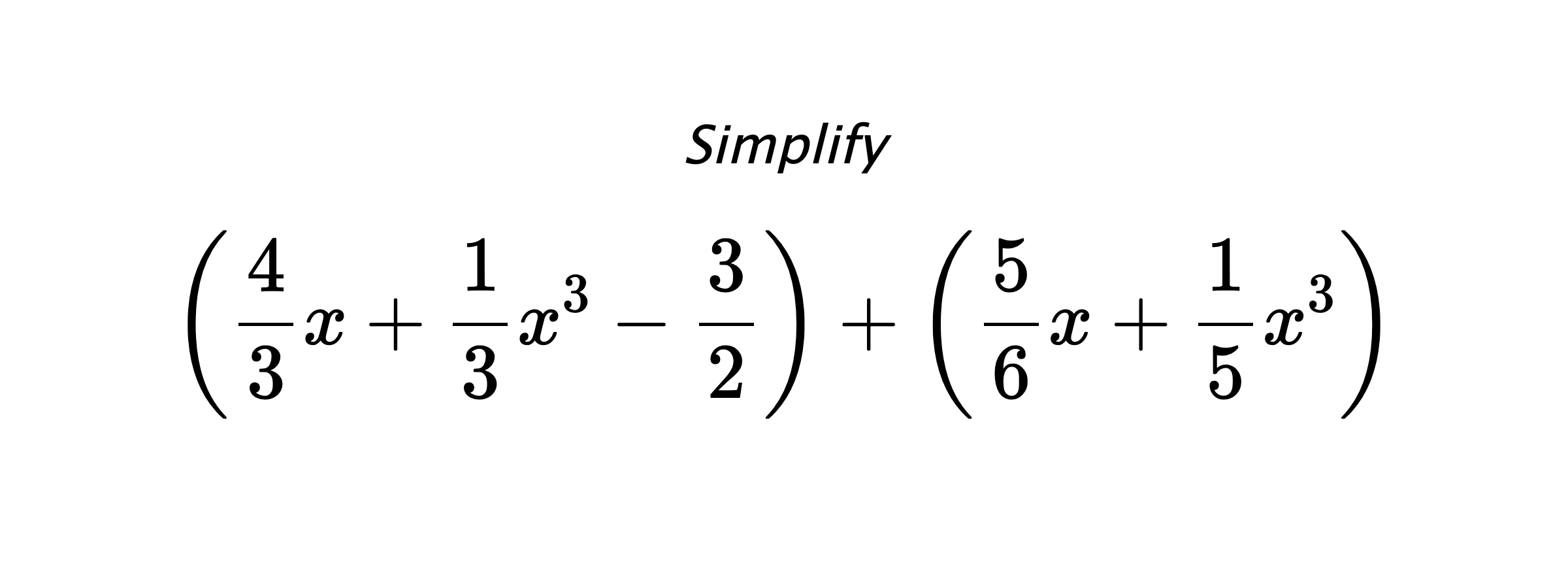 Simplify $$ \left(\frac{4}{3}x+\frac{1}{3}x^3-\frac{3}{2}\right) + \left(\frac{5}{6}x+\frac{1}{5}x^3\right) $$