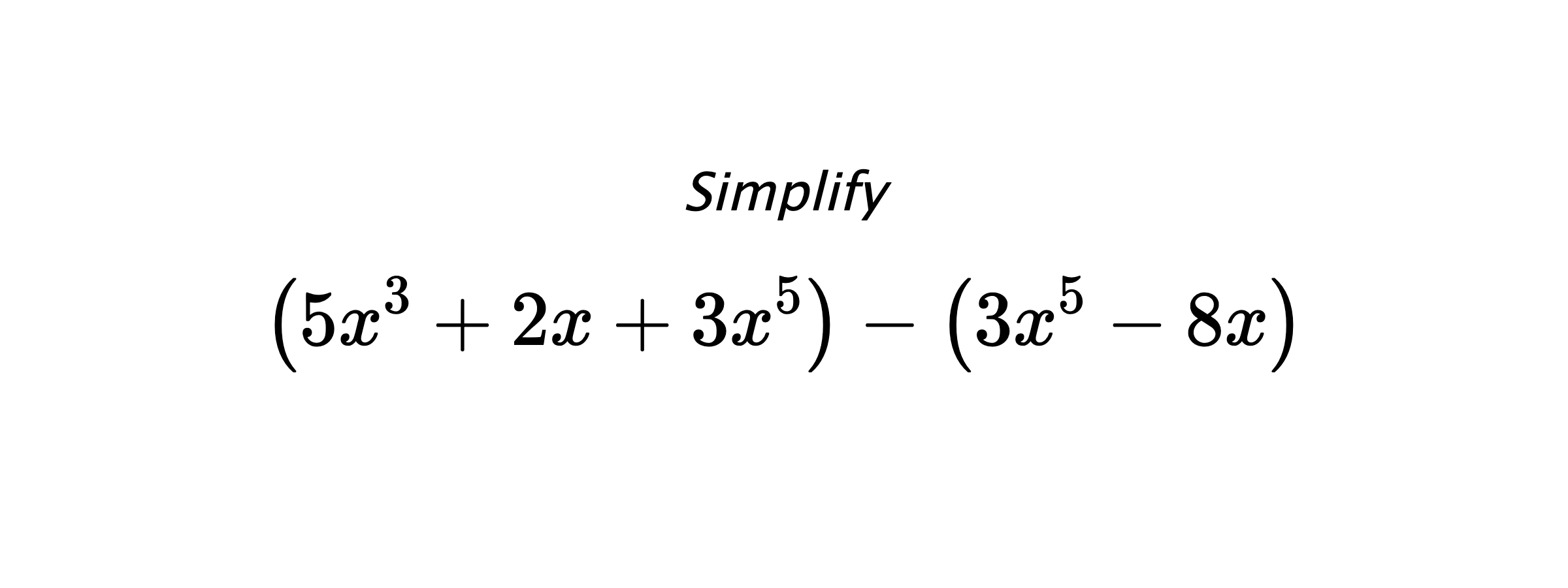 Simplify $$ \left(5x^3+2x+3x^5\right) - \left(3x^5-8x\right) $$